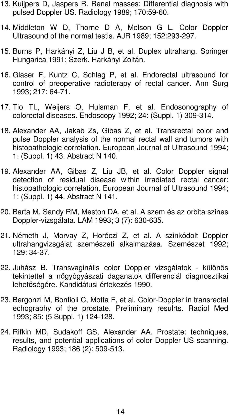 Glaser F, Kuntz C, Schlag P, et al. Endorectal ultrasound for control of preoperative radioterapy of rectal cancer. Ann Surg 1993; 217: 64-71. 17. Tio TL, Weijers O, Hulsman F, et al.