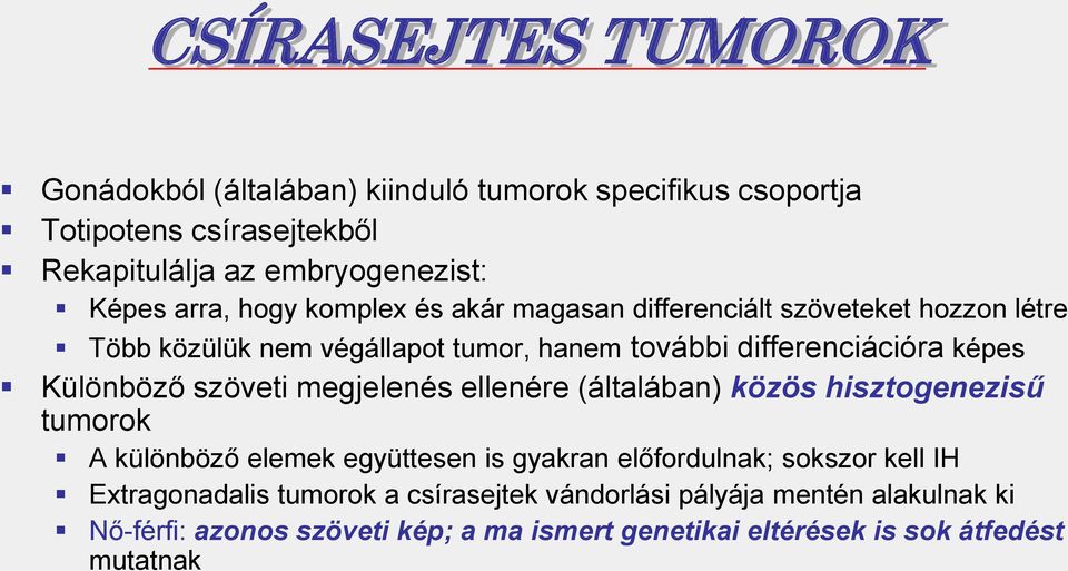 Különböző szöveti megjelenés ellenére (általában) közös hisztogenezisű tumorok A különböző elemek együttesen is gyakran előfordulnak; sokszor kell IH
