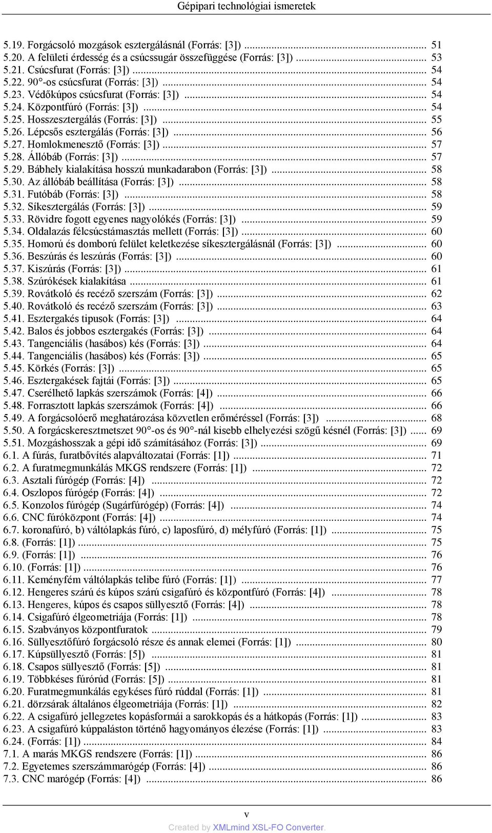 Lépcsős esztergálás (Forrás: [3])... 56 5.27. Homlokmenesztő (Forrás: [3])... 57 5.28. Állóbáb (Forrás: [3])... 57 5.29. Bábhely kialakítása hosszú munkadarabon (Forrás: [3])... 58 5.30.