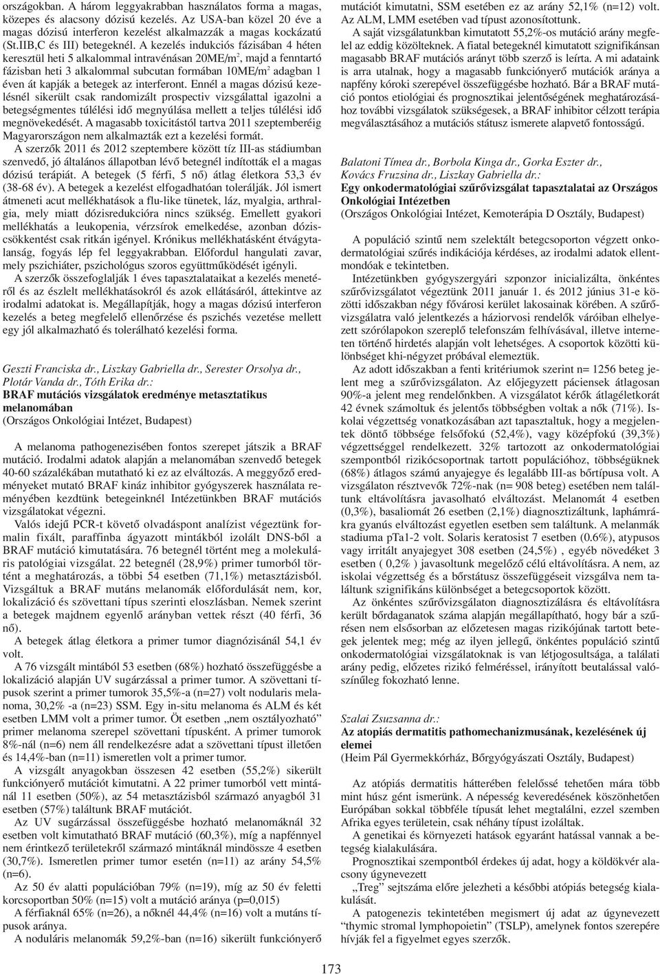 A kezelés indukciós fázisában 4 héten keresztül heti 5 alkalommal intravénásan 20ME/m 2, majd a fenntartó fázisban heti 3 alkalommal subcutan formában 10ME/m 2 adagban 1 éven át kapják a betegek az