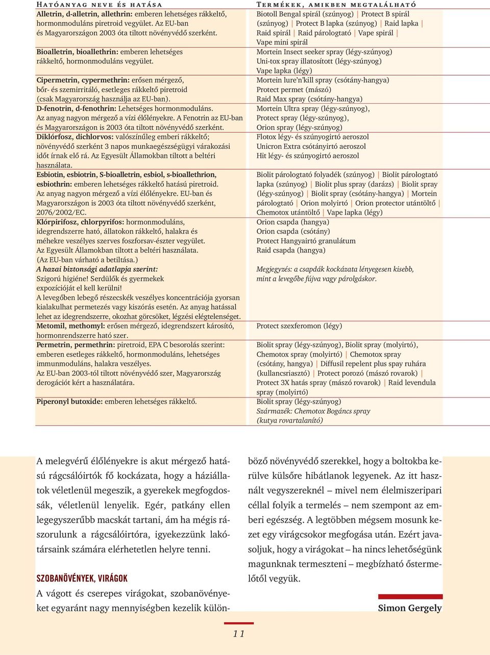 Cipermetrin, cypermethrin: erôsen mérgezô, bôr- és szemirritáló, esetleges rákkeltô piretroid (csak Magyarország használja az EU-ban). D-fenotrin, d-fenothrin: Lehetséges hormonmoduláns.