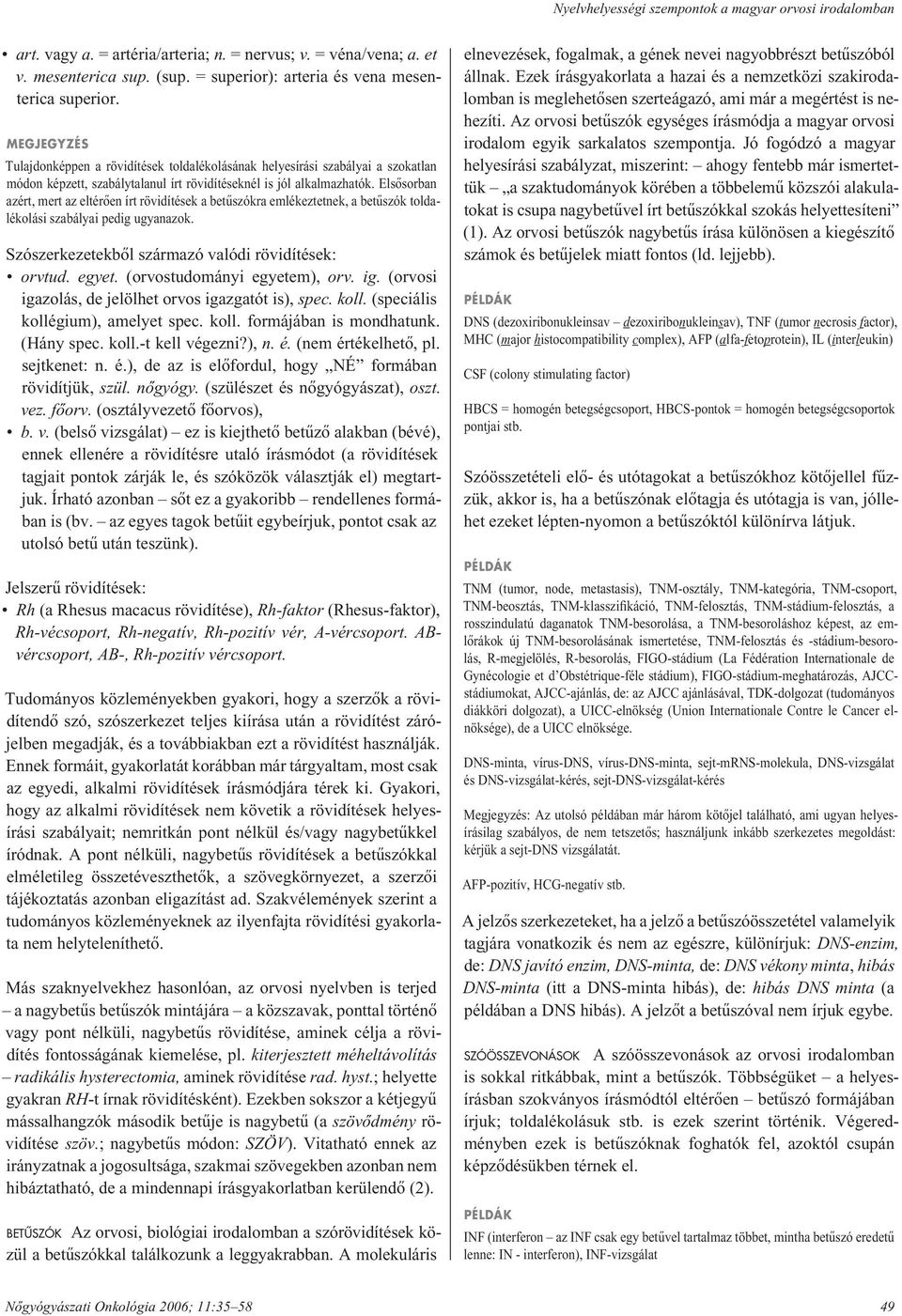 Elsôsorban azért, mert az eltérôen írt rövidítések a betûszókra emlékeztetnek, a betûszók toldalékolási szabályai pedig ugyanazok. Szószerkezetekbôl származó valódi rövidítések: orvtud. egyet.