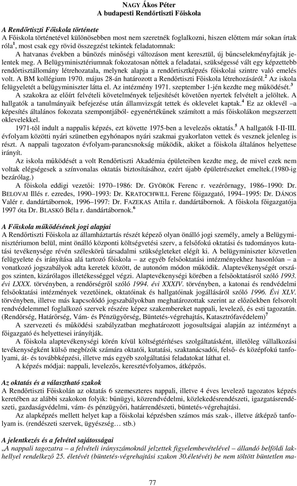 A Belügyminisztériumnak fokozatosan nőttek a feladatai, szükségessé vált egy képzettebb rendőrtisztállomány létrehozatala, melynek alapja a rendőrtisztképzés főiskolai szintre való emelés volt.