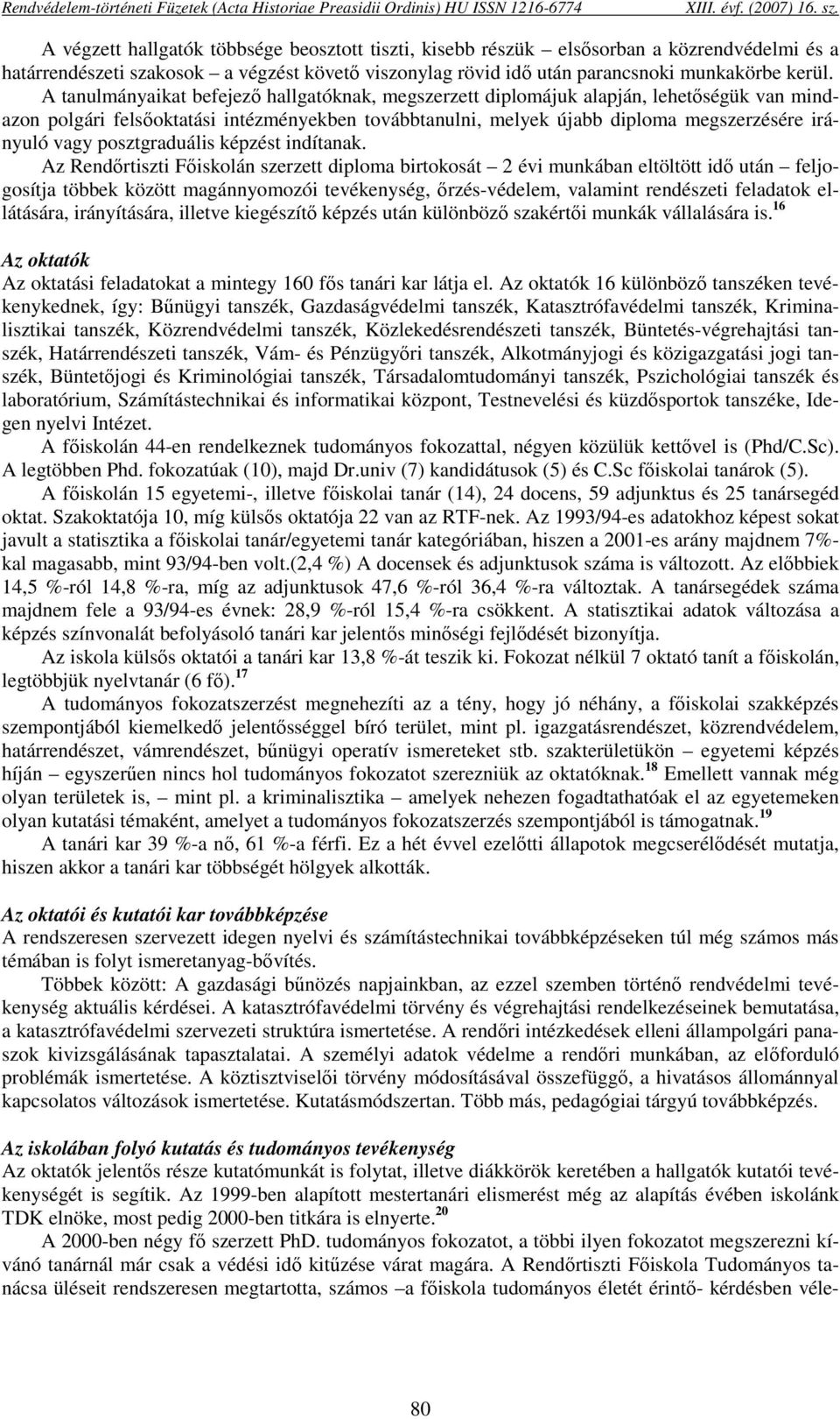 A tanulmányaikat befejező hallgatóknak, megszerzett diplomájuk alapján, lehetőségük van mindazon polgári felsőoktatási intézményekben továbbtanulni, melyek újabb diploma megszerzésére irányuló vagy