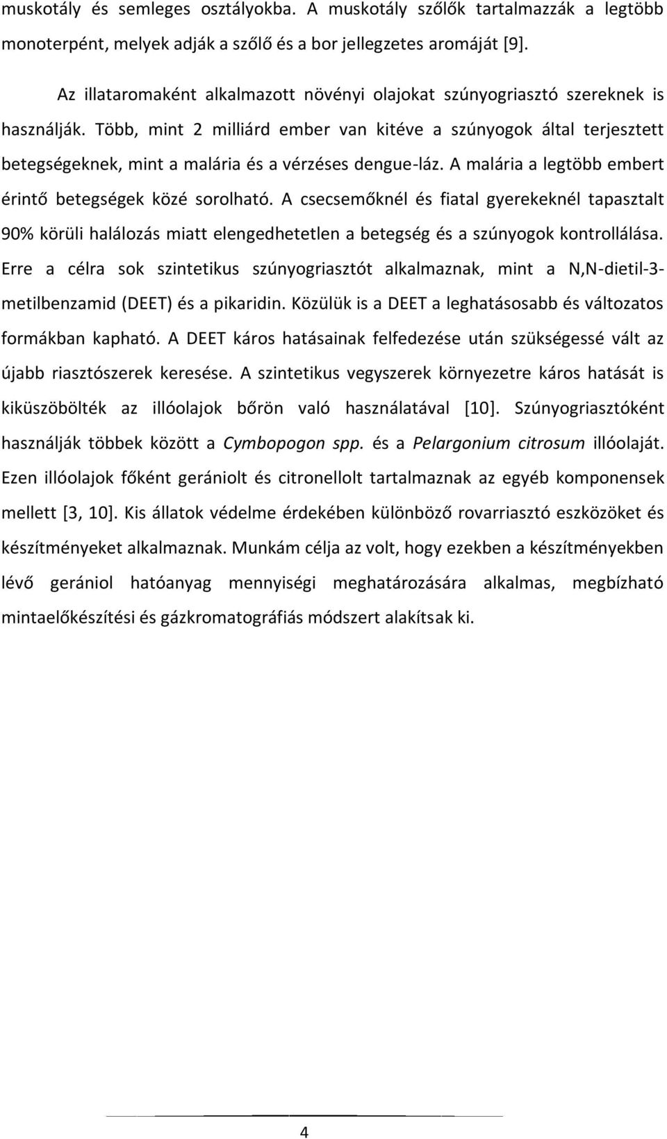 Több, mint 2 milliárd ember van kitéve a szúnyogok által terjesztett betegségeknek, mint a malária és a vérzéses dengue-láz. A malária a legtöbb embert érintő betegségek közé sorolható.