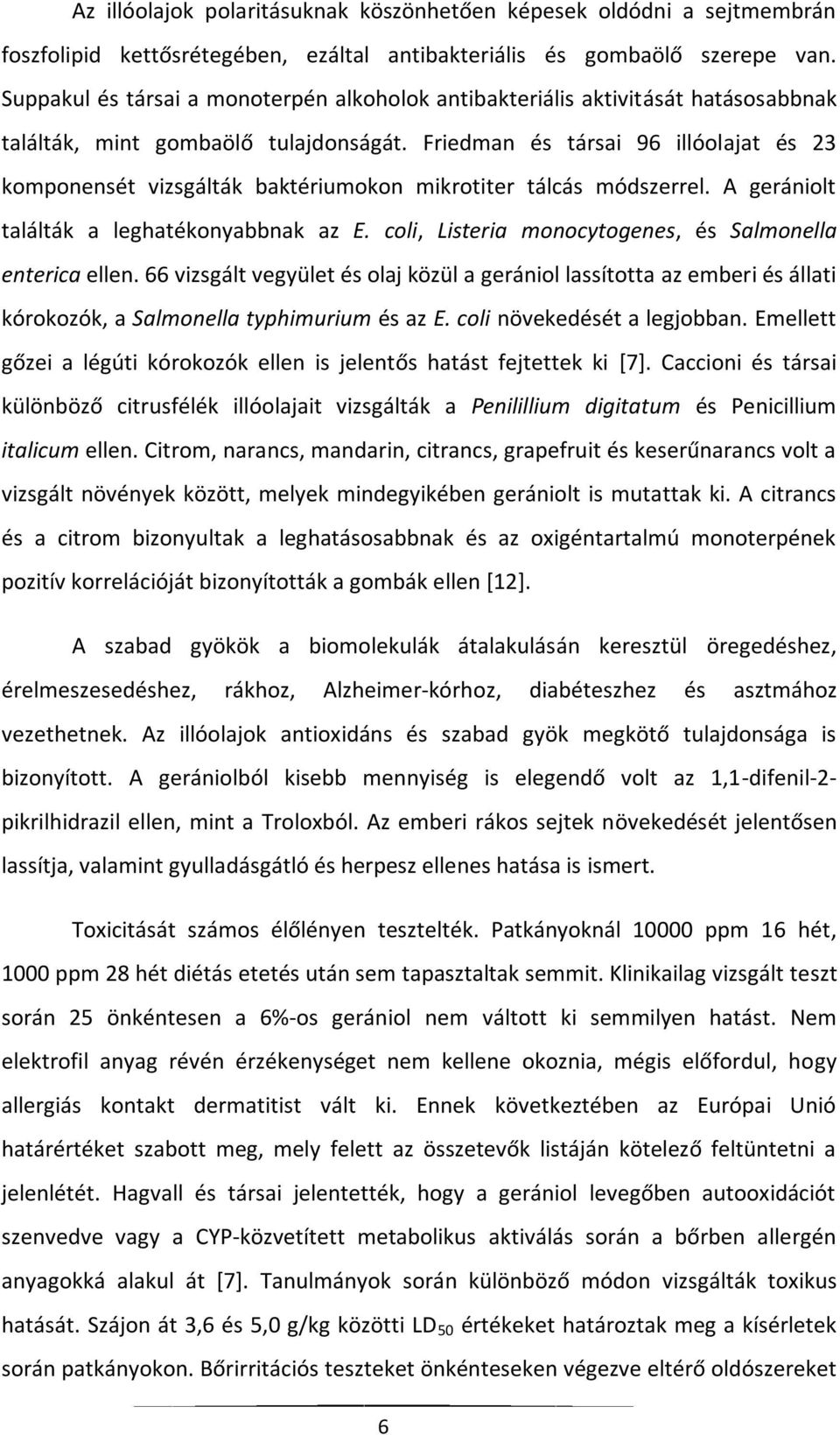 Friedman és társai 96 illóolajat és 23 komponensét vizsgálták baktériumokon mikrotiter tálcás módszerrel. A gerániolt találták a leghatékonyabbnak az E.