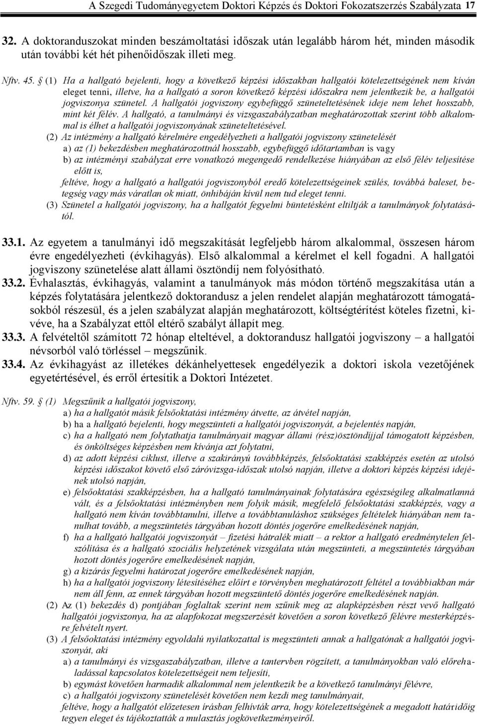 (1) Ha a hallgató bejelenti, hogy a következő képzési időszakban hallgatói kötelezettségének nem kíván eleget tenni, illetve, ha a hallgató a soron következő képzési időszakra nem jelentkezik be, a