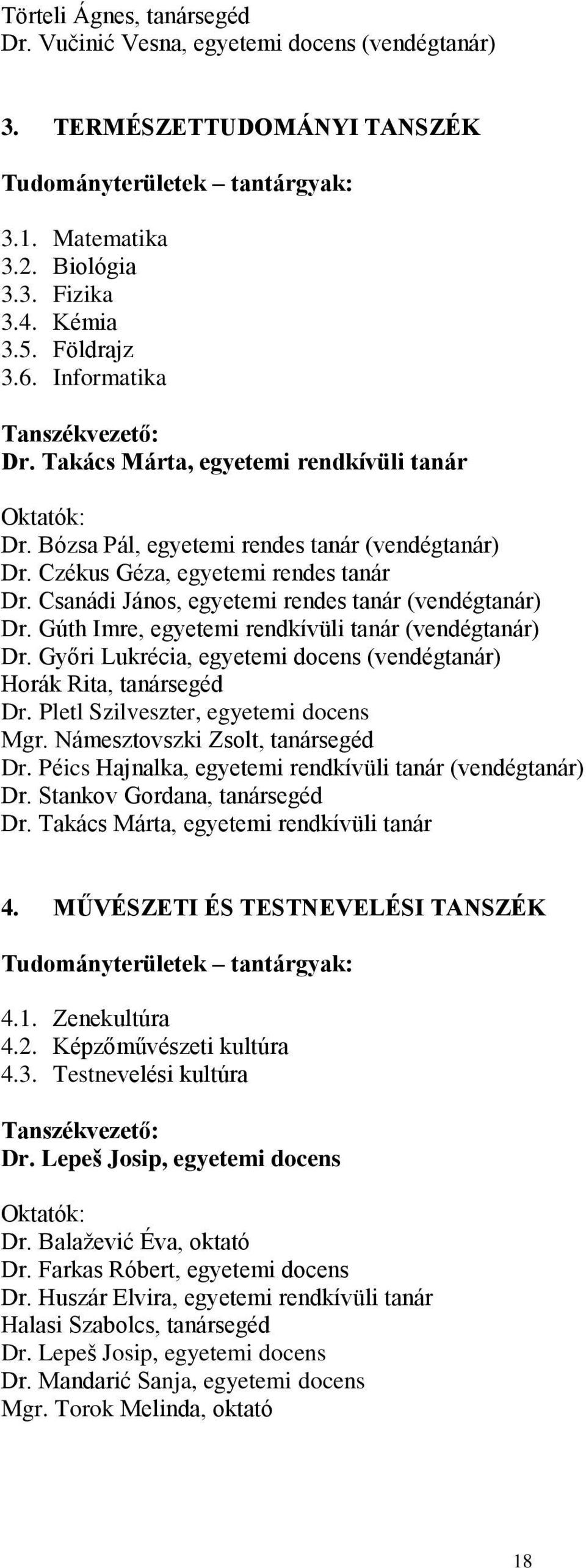 Csanádi János, egyetemi rendes tanár (vendégtanár) Dr. Gúth Imre, egyetemi rendkívüli tanár (vendégtanár) Dr. Győri Lukrécia, egyetemi docens (vendégtanár) Horák Rita, tanársegéd Dr.