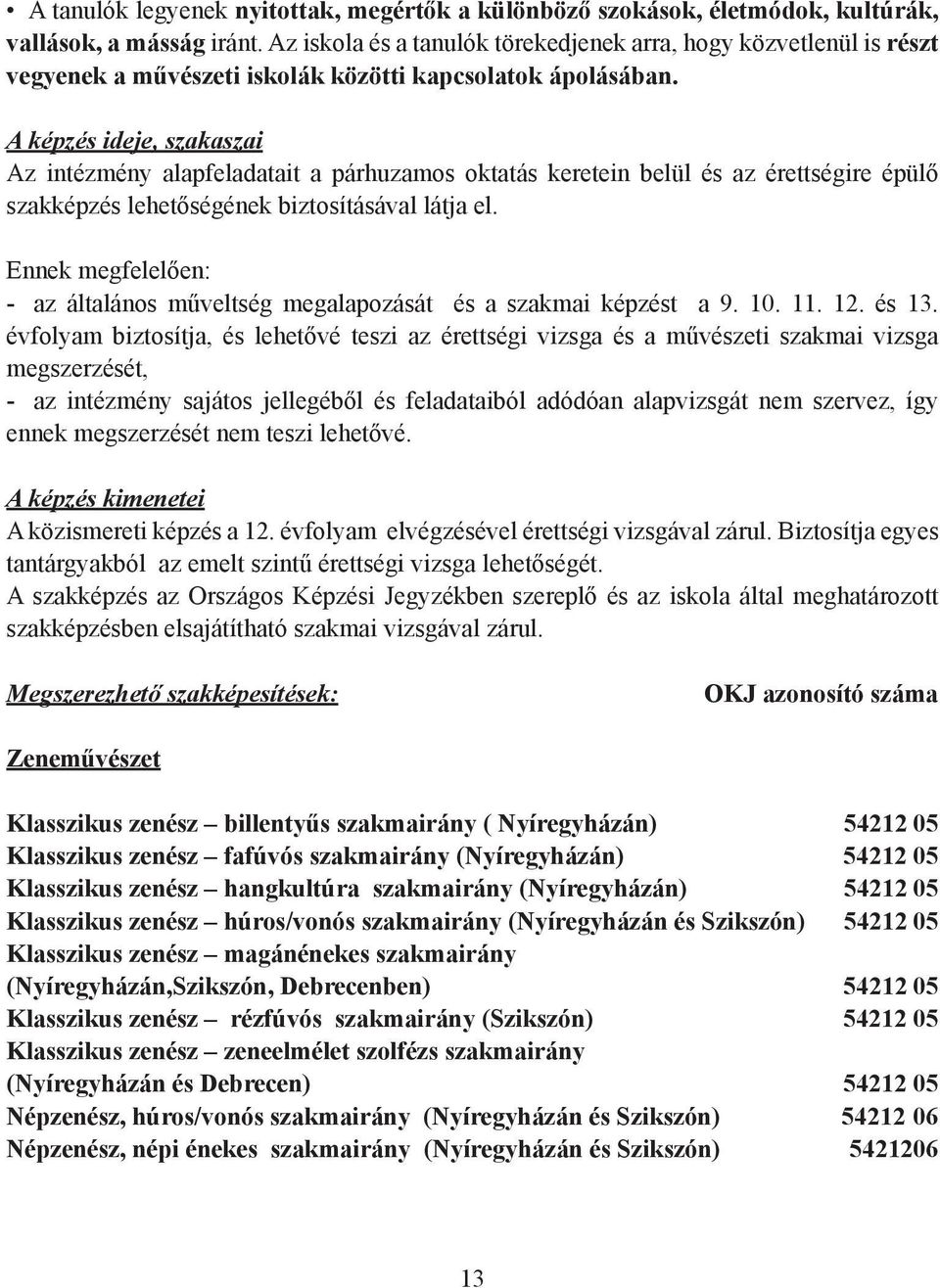 A képzés ideje, szakaszai Az intézmény alapfeladatait a párhuzamos oktatás keretein belül és az érettségire épülő szakképzés lehetőségének biztosításával látja el.
