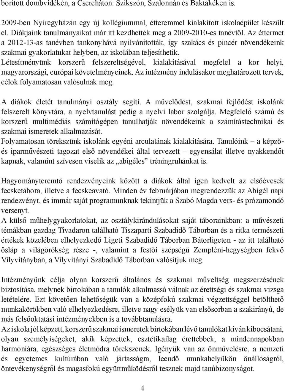 Az éttermet a 2012-13-as tanévben tankonyhává nyilvánították, így szakács és pincér növendékeink szakmai gyakorlatukat helyben, az iskolában teljesíthetik.