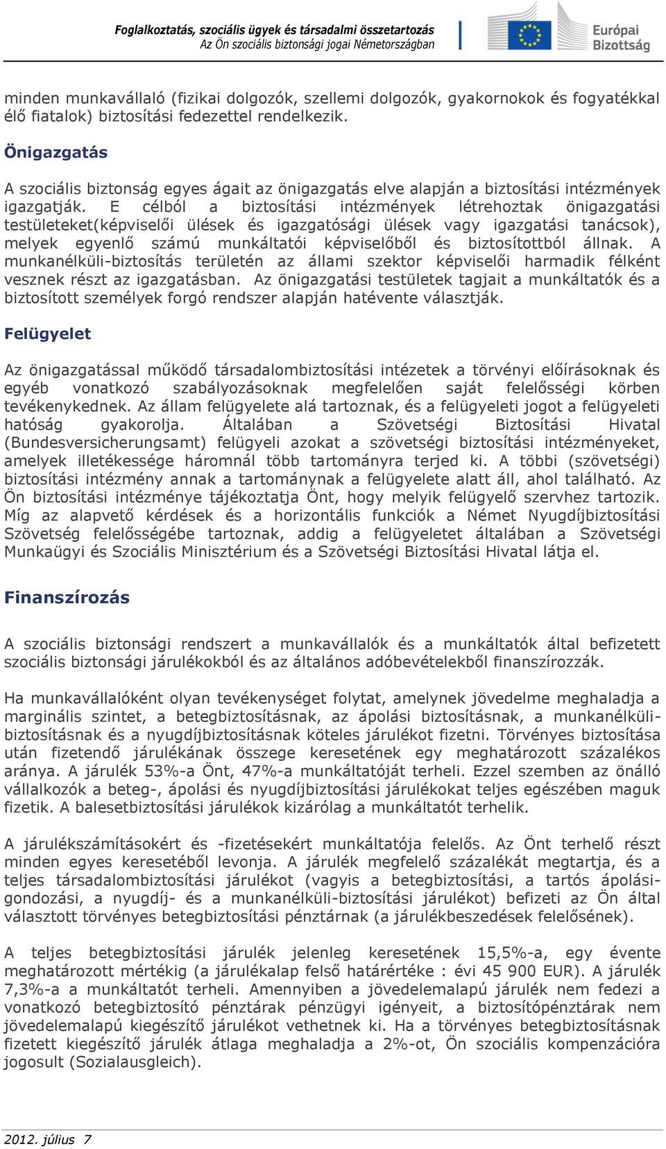 E célból a biztosítási intézmények létrehoztak önigazgatási testületeket(képviselői ülések és igazgatósági ülések vagy igazgatási tanácsok), melyek egyenlő számú munkáltatói képviselőből és