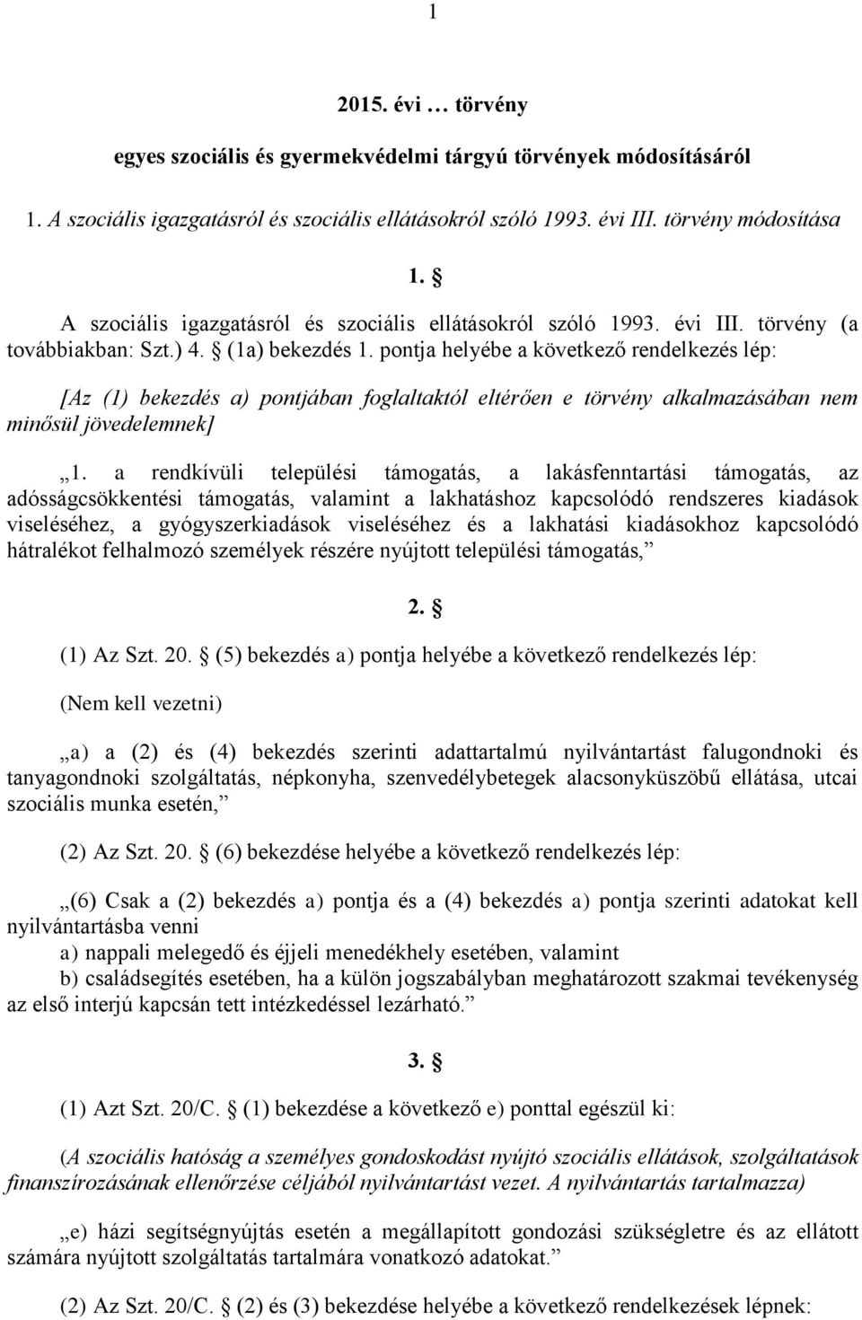 pontja helyébe a következő rendelkezés lép: [Az (1) bekezdés a) pontjában foglaltaktól eltérően e törvény alkalmazásában nem minősül jövedelemnek] 1.