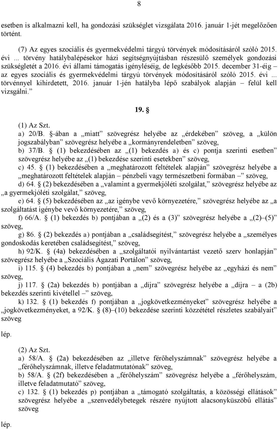 december 31-éig az egyes szociális és gyermekvédelmi tárgyú törvények módosításáról szóló 2015. évi... törvénnyel kihirdetett, 2016. január 1-jén hatályba lépő szabályok alapján felül kell vizsgálni.