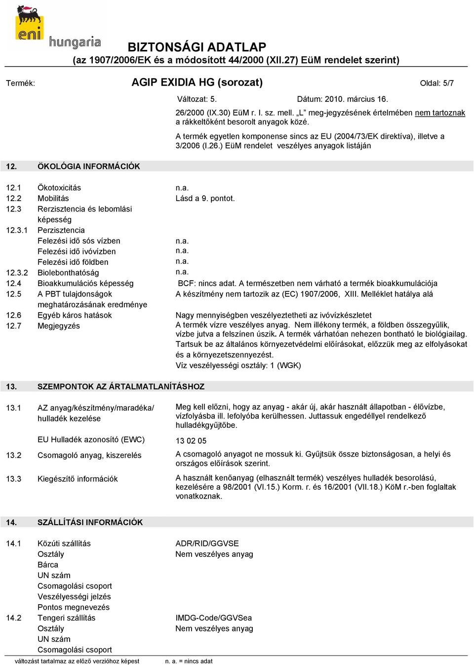 pontot. 12.3 Rerzisztencia és lebomlási képesség 12.3.1 Perzisztencia Felezési idő sós vízben Felezési idő ivóvízben Felezési idő földben 12.3.2 Biolebonthatóság 12.