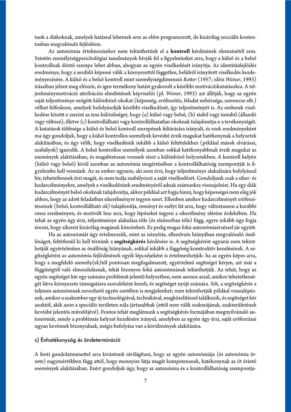 Szintén személyiségpszichológiai tanulmányok hívják fel a figyelmünket arra, hogy a külső és a belső kontrollnak döntő szerepe lehet abban, ahogyan az egyén viselkedését irányítja.