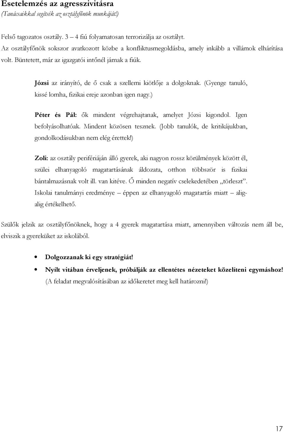 Józsi az irányító, de ı csak a szellemi kiötlıje a dolgoknak. (Gyenge tanuló, kissé lomha, fizikai ereje azonban igen nagy.) Péter és Pál: ık mindent végrehajtanak, amelyet Józsi kigondol.