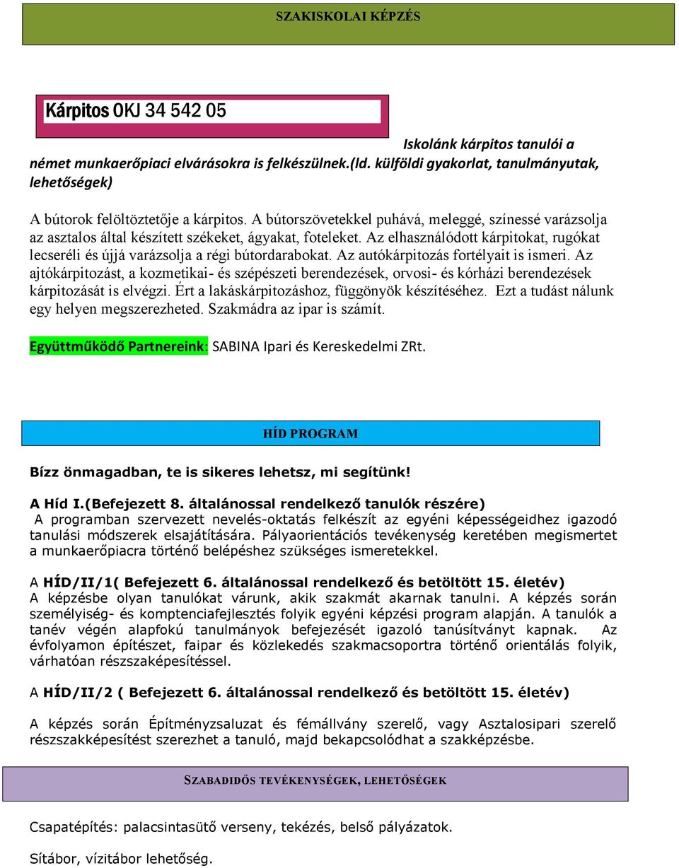 Az elhasználódott kárpitokat, rugókat lecseréli és újjá varázsolja a régi bútordarabokat. Az autókárpitozás fortélyait is ismeri.