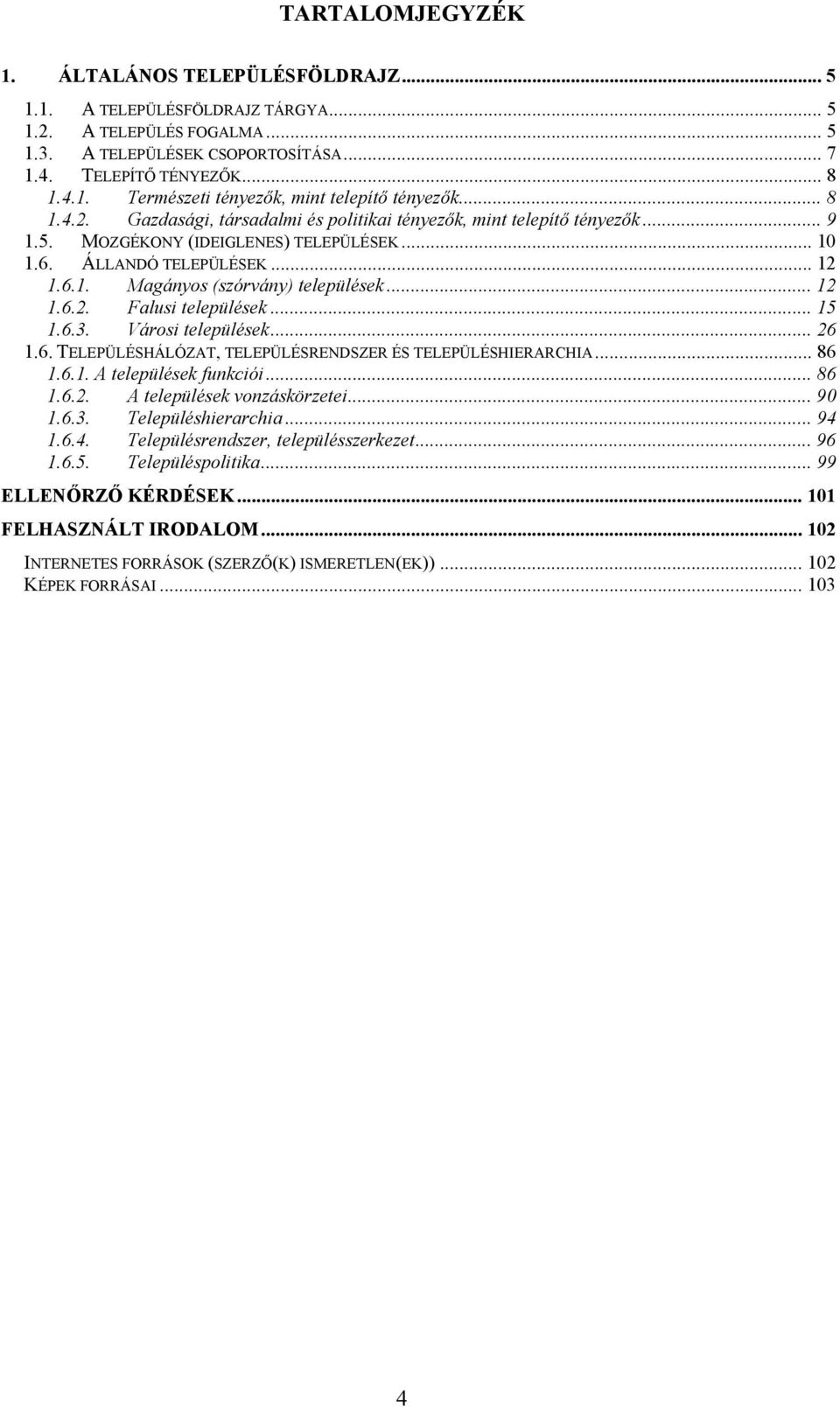 .. 12 1.6.2. Falusi települések... 15 1.6.3. Városi települések... 26 1.6. TELEPÜLÉSHÁLÓZAT, TELEPÜLÉSRENDSZER ÉS TELEPÜLÉSHIERARCHIA... 86 1.6.1. A települések funkciói... 86 1.6.2. A települések vonzáskörzetei.