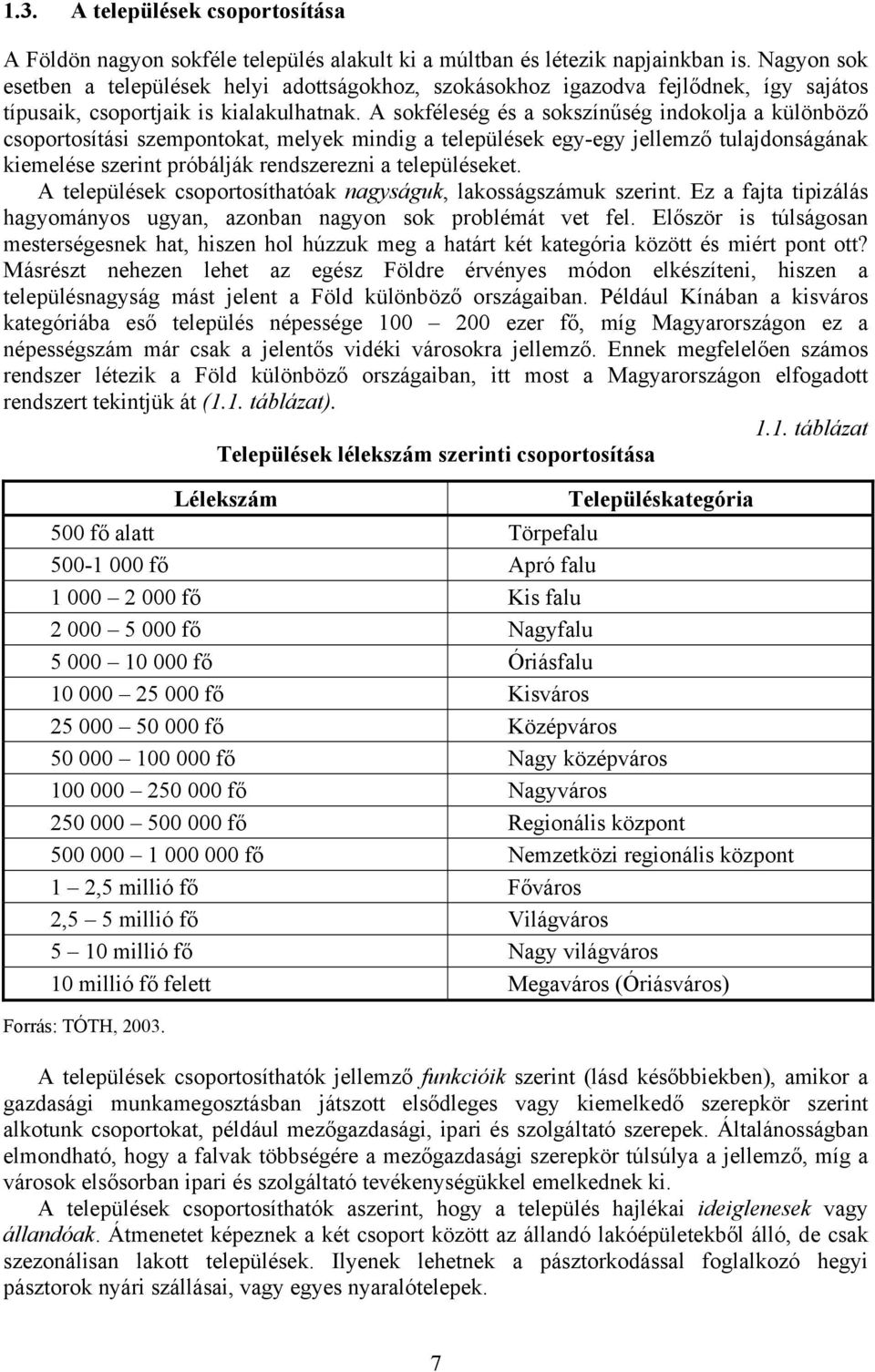 A sokféleség és a sokszínűség indokolja a különböző csoportosítási szempontokat, melyek mindig a települések egy-egy jellemző tulajdonságának kiemelése szerint próbálják rendszerezni a településeket.