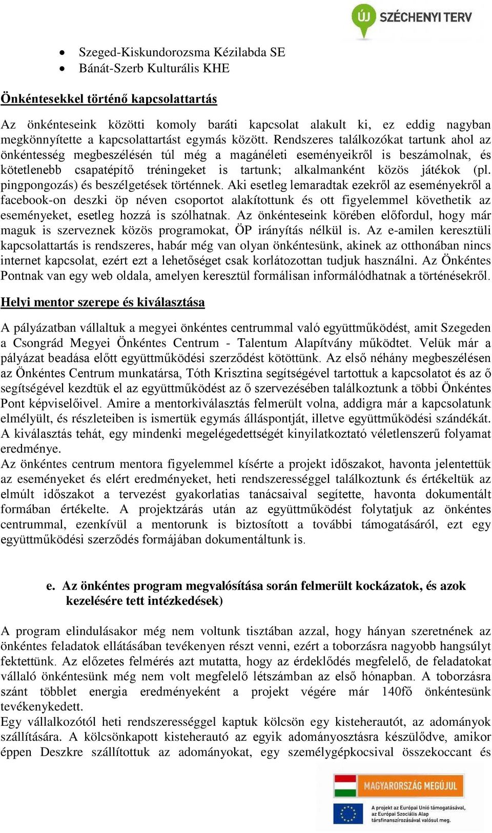 Rendszeres találkozókat tartunk ahol az önkéntesség megbeszélésén túl még a magánéleti eseményeikről is beszámolnak, és kötetlenebb csapatépítő tréningeket is tartunk; alkalmanként közös játékok (pl.