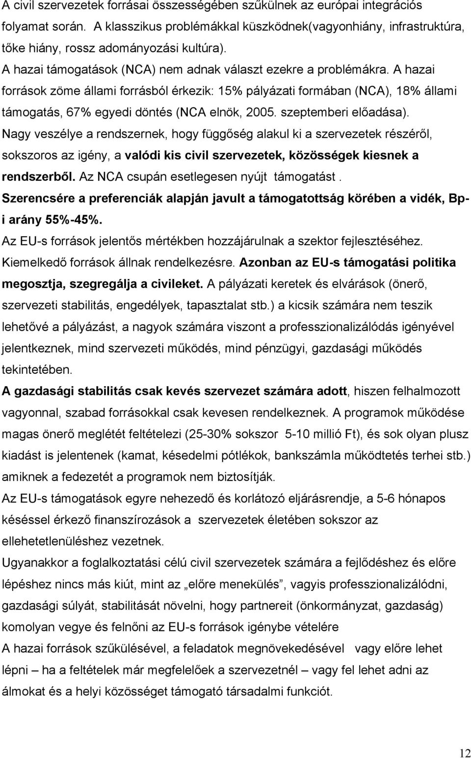 A hazai források zöme állami forrásból érkezik: 15% pályázati formában (NCA), 18% állami támogatás, 67% egyedi döntés (NCA elnök, 2005. szeptemberi előadása).