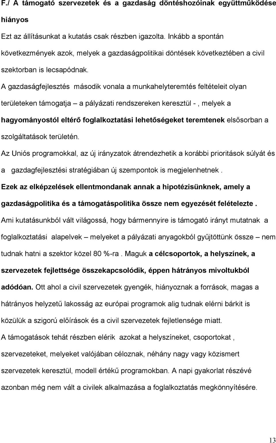 A gazdaságfejlesztés második vonala a munkahelyteremtés feltételeit olyan területeken támogatja a pályázati rendszereken keresztül -, melyek a hagyományostól eltérő foglalkoztatási lehetőségeket