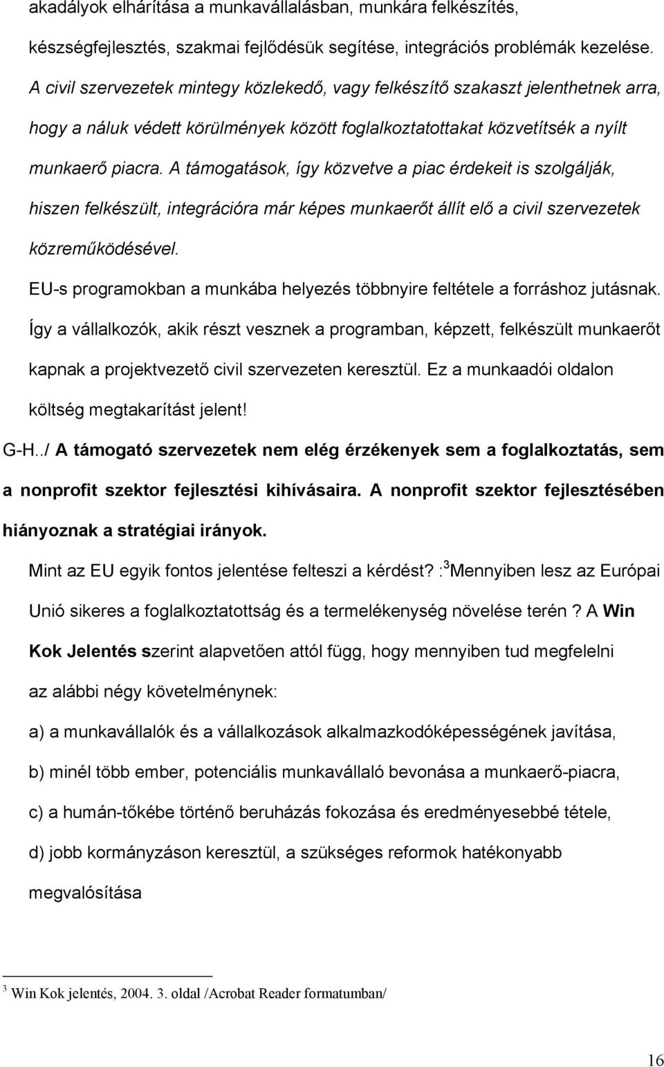 A támogatások, így közvetve a piac érdekeit is szolgálják, hiszen felkészült, integrációra már képes munkaerőt állít elő a civil szervezetek közreműködésével.