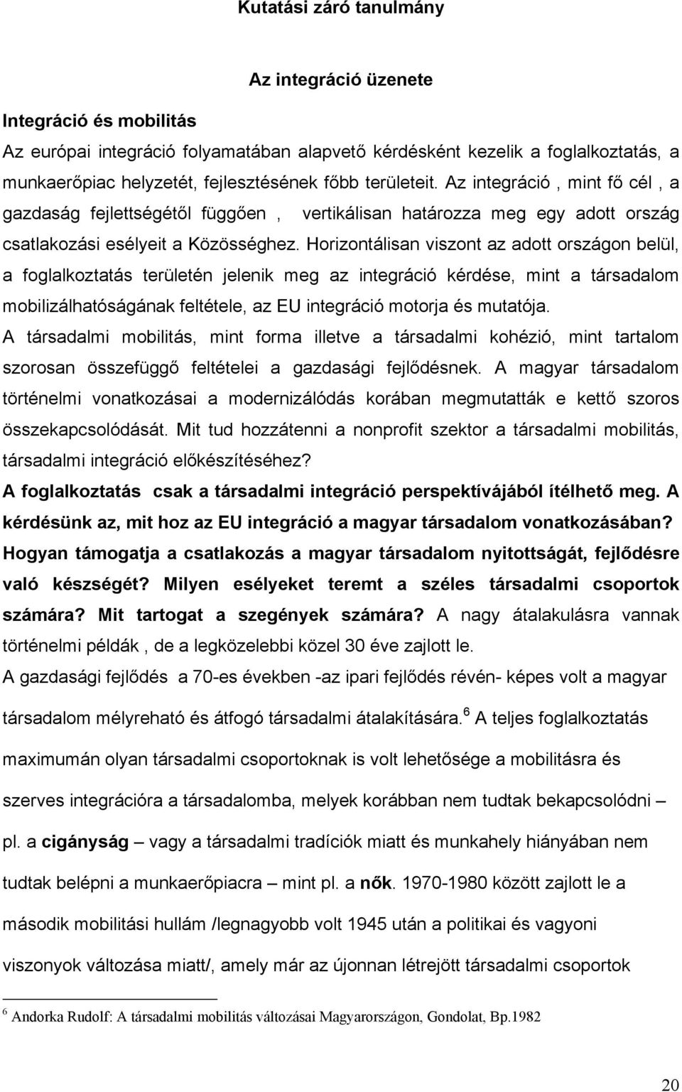 Horizontálisan viszont az adott országon belül, a foglalkoztatás területén jelenik meg az integráció kérdése, mint a társadalom mobilizálhatóságának feltétele, az EU integráció motorja és mutatója.