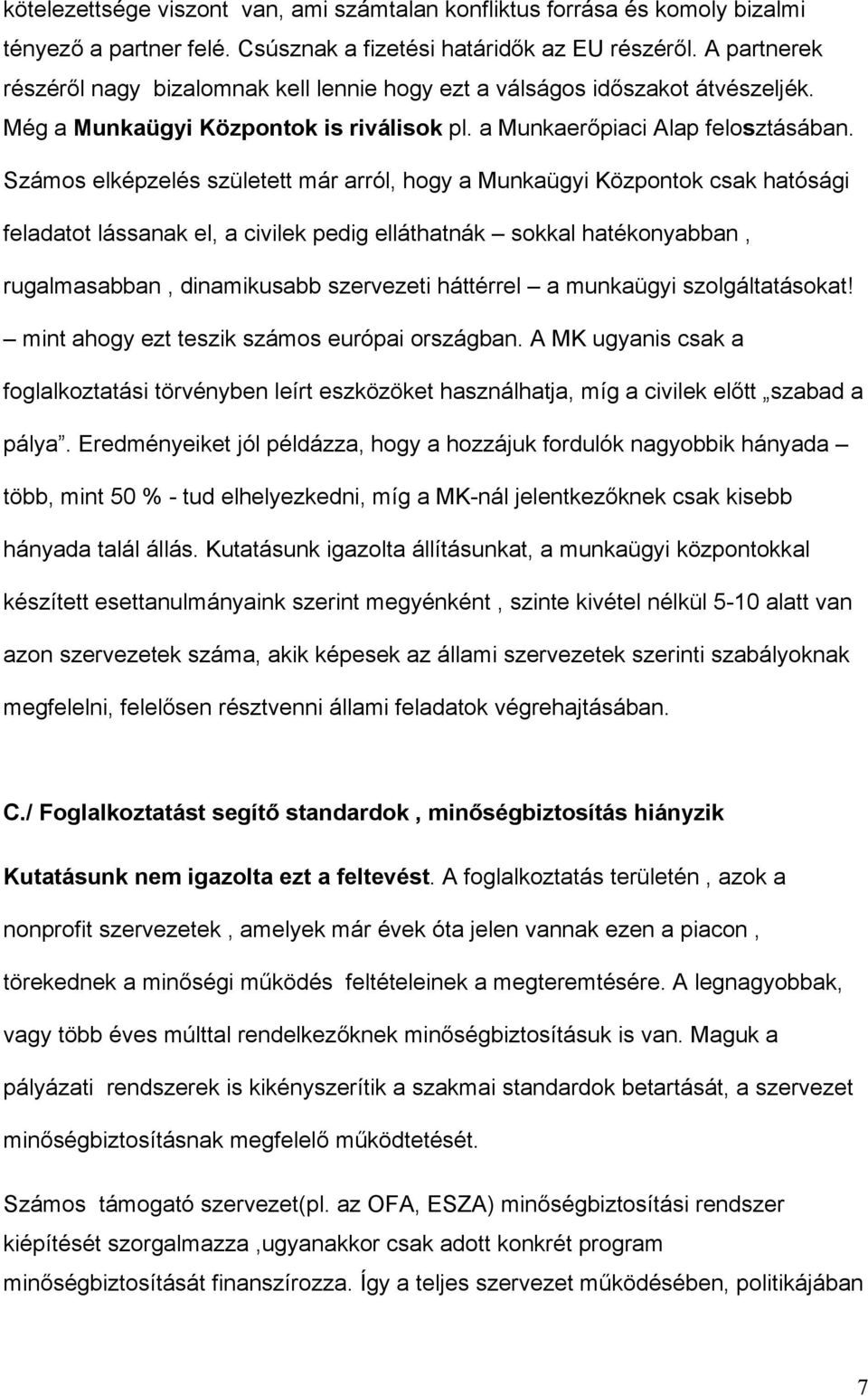 Számos elképzelés született már arról, hogy a Munkaügyi Központok csak hatósági feladatot lássanak el, a civilek pedig elláthatnák sokkal hatékonyabban, rugalmasabban, dinamikusabb szervezeti