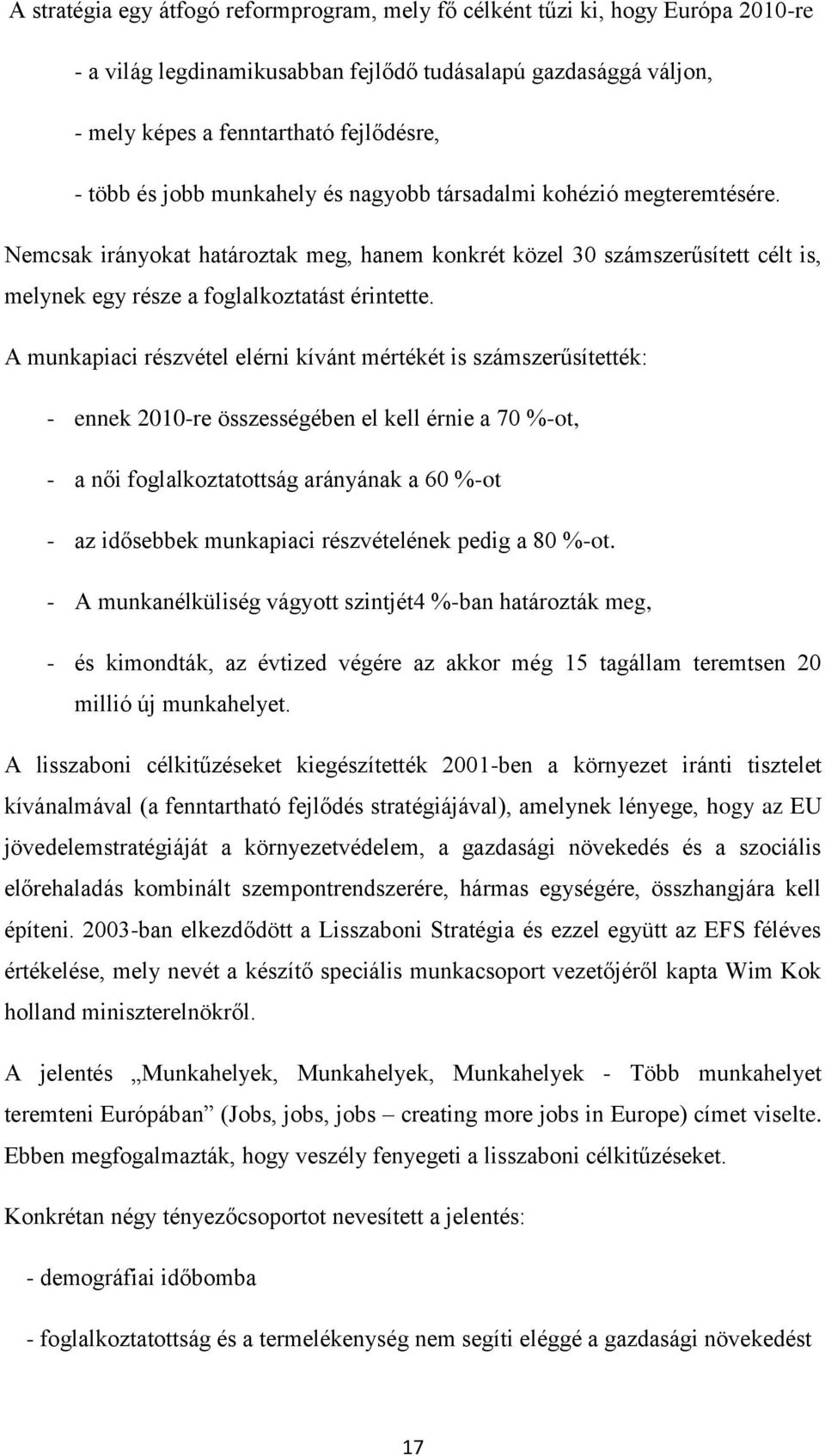 A munkapiaci részvétel elérni kívánt mértékét is számszerűsítették: - ennek 2010-re összességében el kell érnie a 70 %-ot, - a női foglalkoztatottság arányának a 60 %-ot - az idősebbek munkapiaci