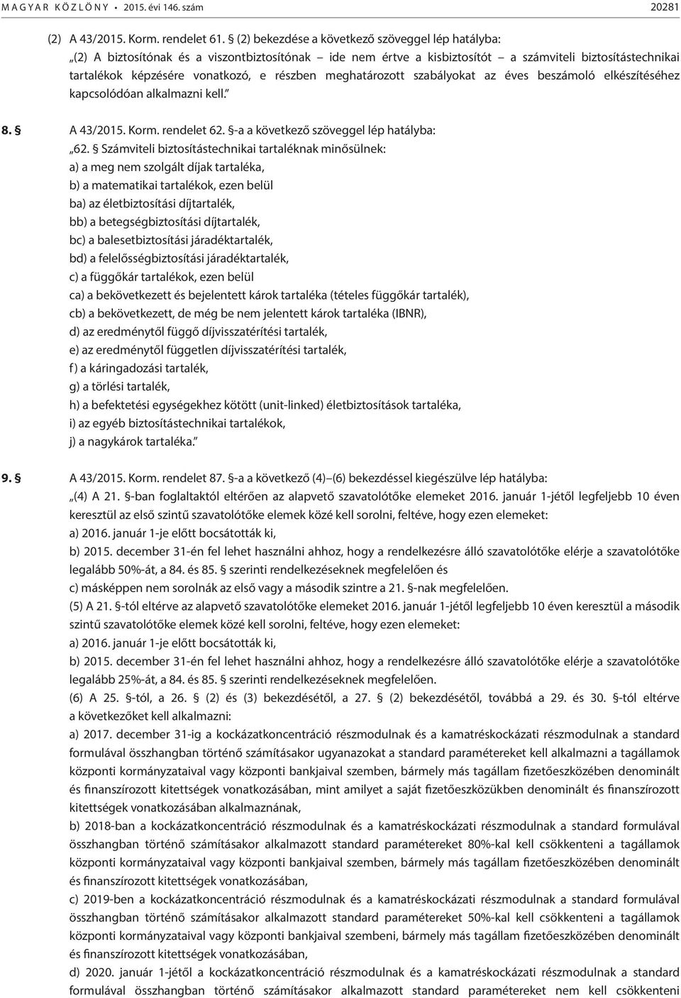 meghatározott szabályokat az éves beszámoló elkészítéséhez kapcsolódóan alkalmazni kell. 8. A 43/2015. Korm. rendelet 62. -a a következő szöveggel lép hatályba: 62.