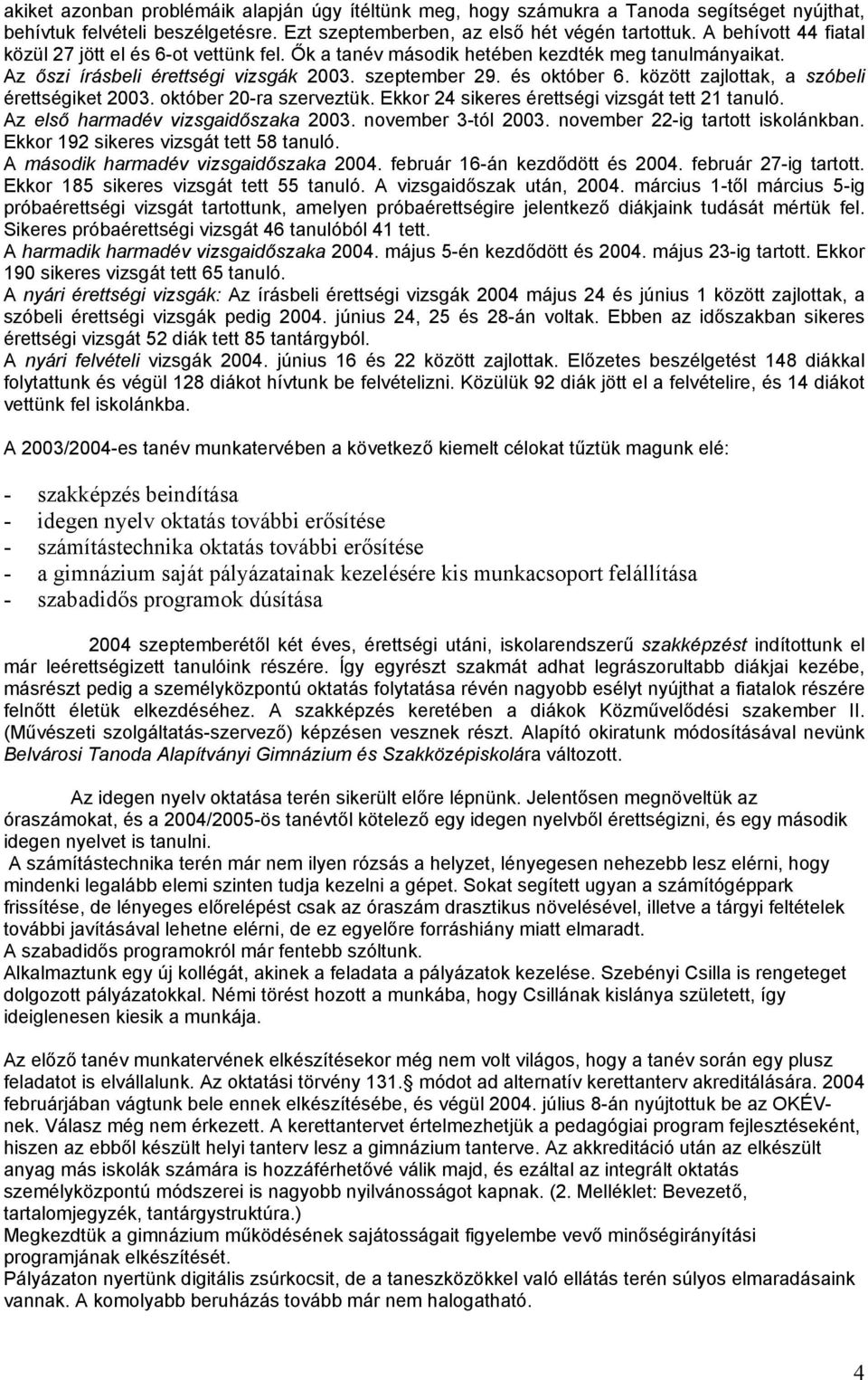 között zajlottak, a szóbeli érettségiket 2003. október 20-ra szerveztük. Ekkor 24 sikeres érettségi vizsgát tett 21 tanuló. Az első harmadév vizsgaidőszaka 2003. november 3-tól 2003.