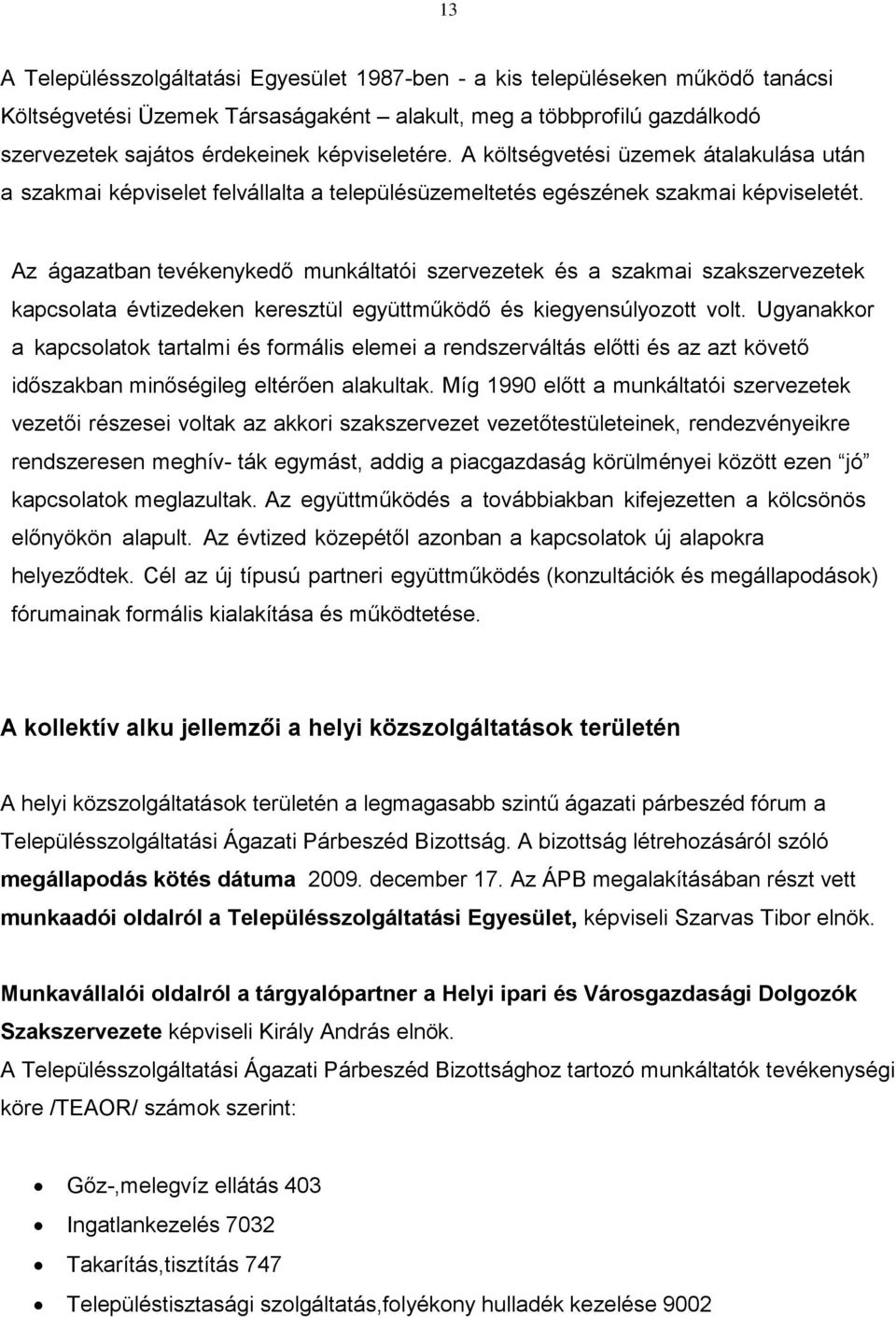 Az ágazatban tevékenykedő munkáltatói szervezetek és a szakmai szakszervezetek kapcsolata évtizedeken keresztül együttműködő és kiegyensúlyozott volt.