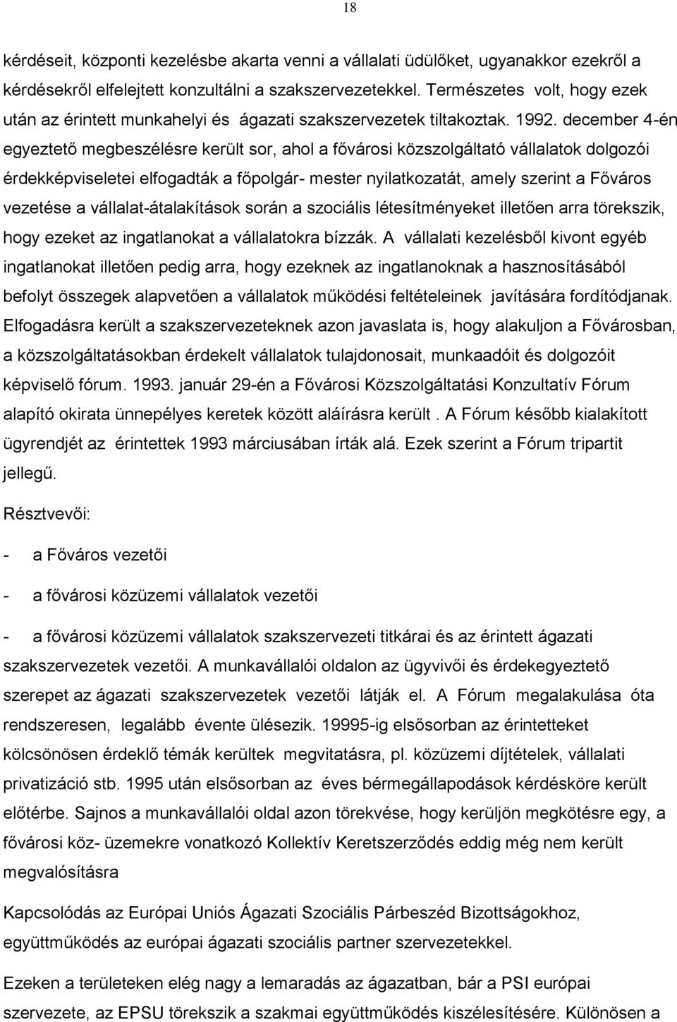 december 4-én egyeztető megbeszélésre került sor, ahol a fővárosi közszolgáltató vállalatok dolgozói érdekképviseletei elfogadták a főpolgár- mester nyilatkozatát, amely szerint a Főváros vezetése a