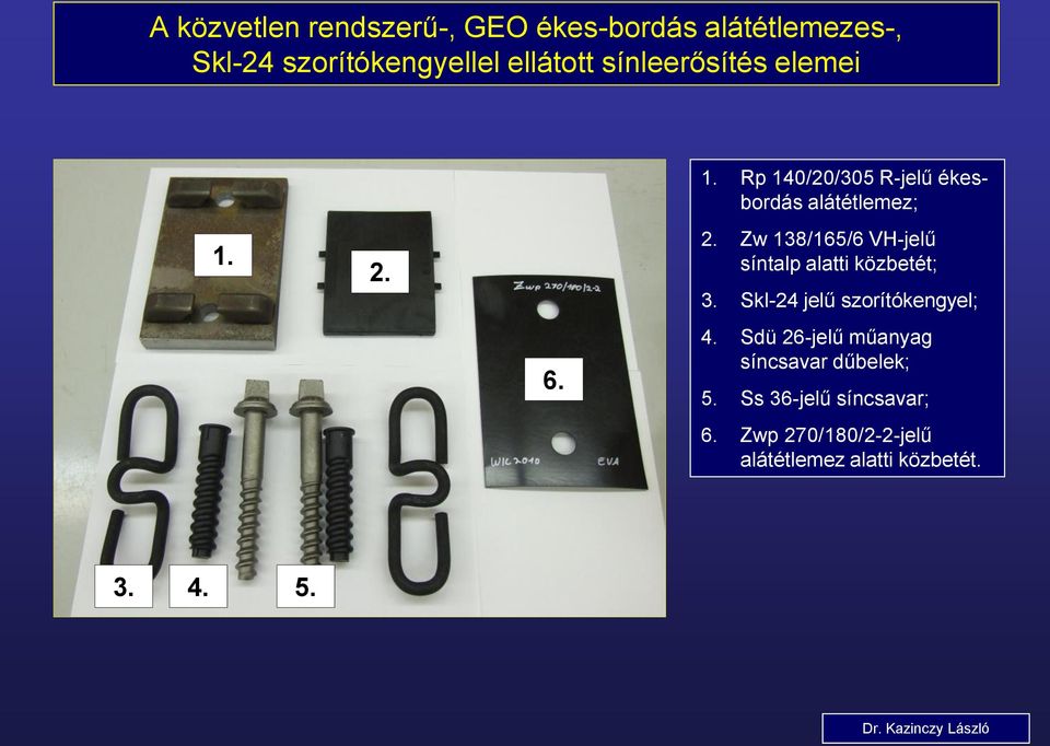 Zw 138/165/6 VH-jelű síntalp alatti közbetét; 3. Skl-24 jelű szorítókengyel; 4.