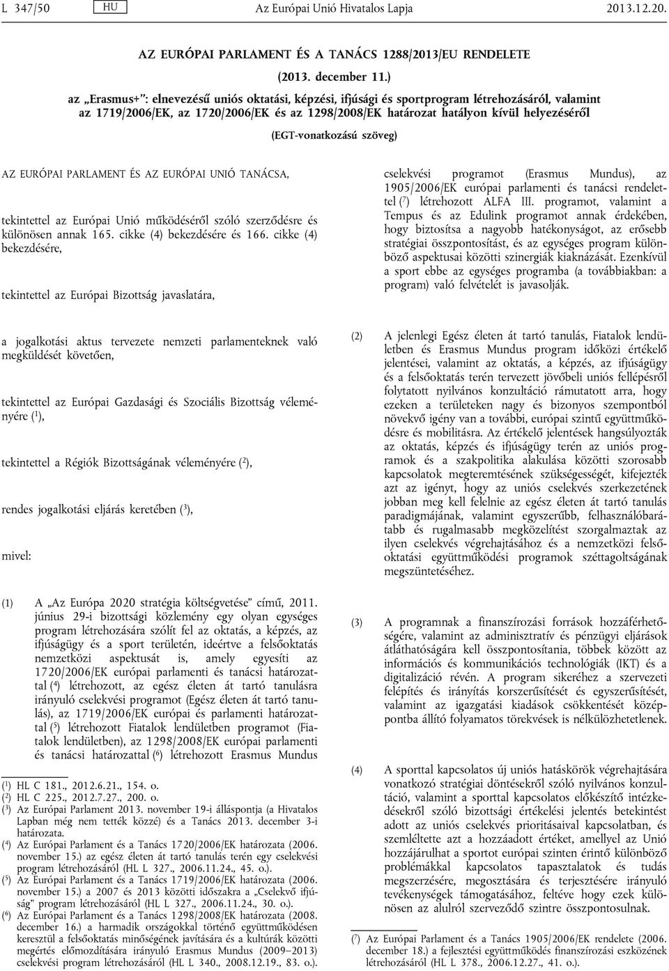 (EGT-vonatkozású szöveg) AZ EURÓPAI PARLAMENT ÉS AZ EURÓPAI UNIÓ TANÁCSA, tekintettel az Európai Unió működéséről szóló szerződésre és különösen annak 165. cikke (4) bekezdésére és 166.