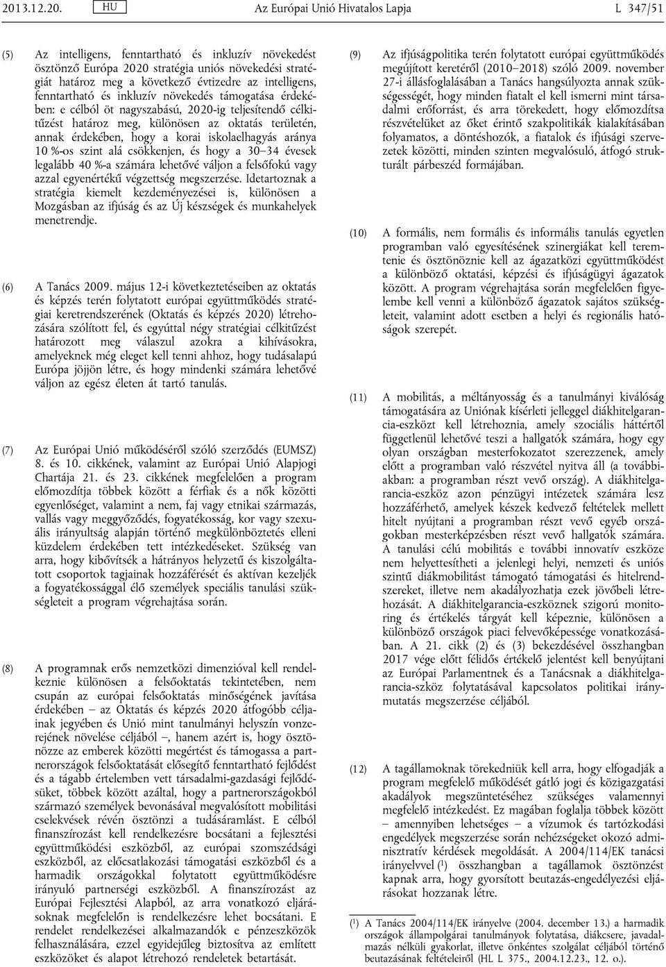 érdekében, hogy a korai iskolaelhagyás aránya 10 %-os szint alá csökkenjen, és hogy a 30 34 évesek legalább 40 %-a számára lehetővé váljon a felsőfokú vagy azzal egyenértékű végzettség megszerzése.