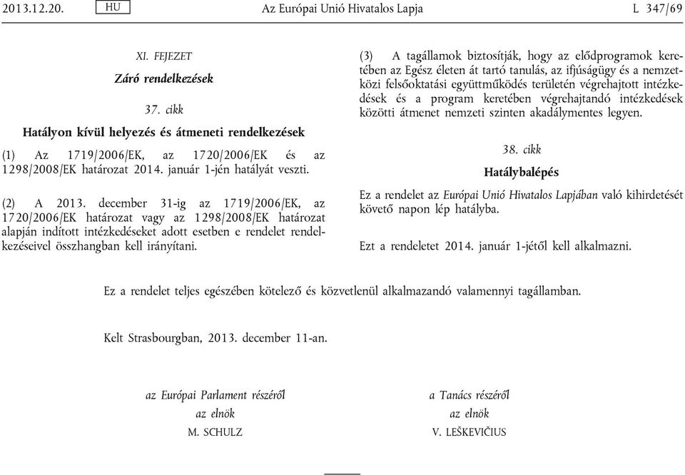 december 31-ig az 1719/2006/EK, az 1720/2006/EK határozat vagy az 1298/2008/EK határozat alapján indított intézkedéseket adott esetben e rendelet rendelkezéseivel összhangban kell irányítani.