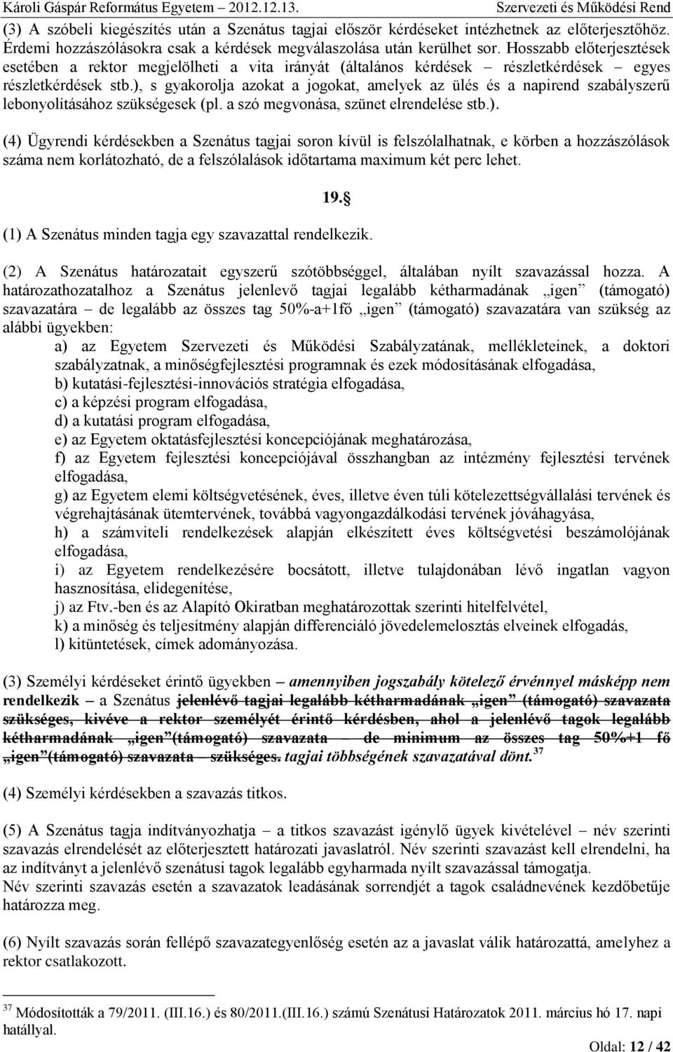 ), s gyakorolja azokat a jogokat, amelyek az ülés és a napirend szabályszerű lebonyolításához szükségesek (pl. a szó megvonása, szünet elrendelése stb.). (4) Ügyrendi kérdésekben a Szenátus tagjai soron kívül is felszólalhatnak, e körben a hozzászólások száma nem korlátozható, de a felszólalások időtartama maximum két perc lehet.