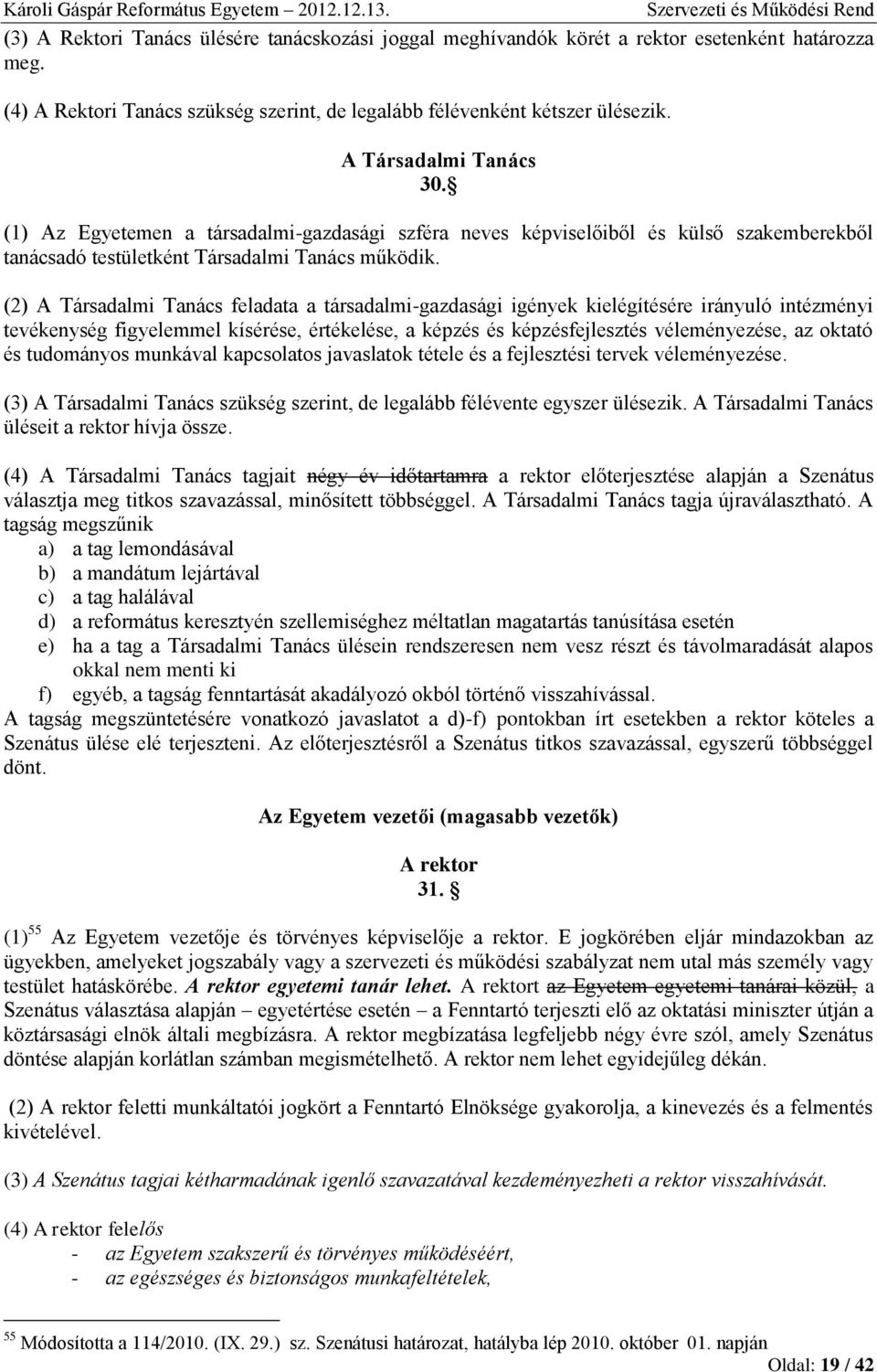 (2) A Társadalmi Tanács feladata a társadalmi-gazdasági igények kielégítésére irányuló intézményi tevékenység figyelemmel kísérése, értékelése, a képzés és képzésfejlesztés véleményezése, az oktató