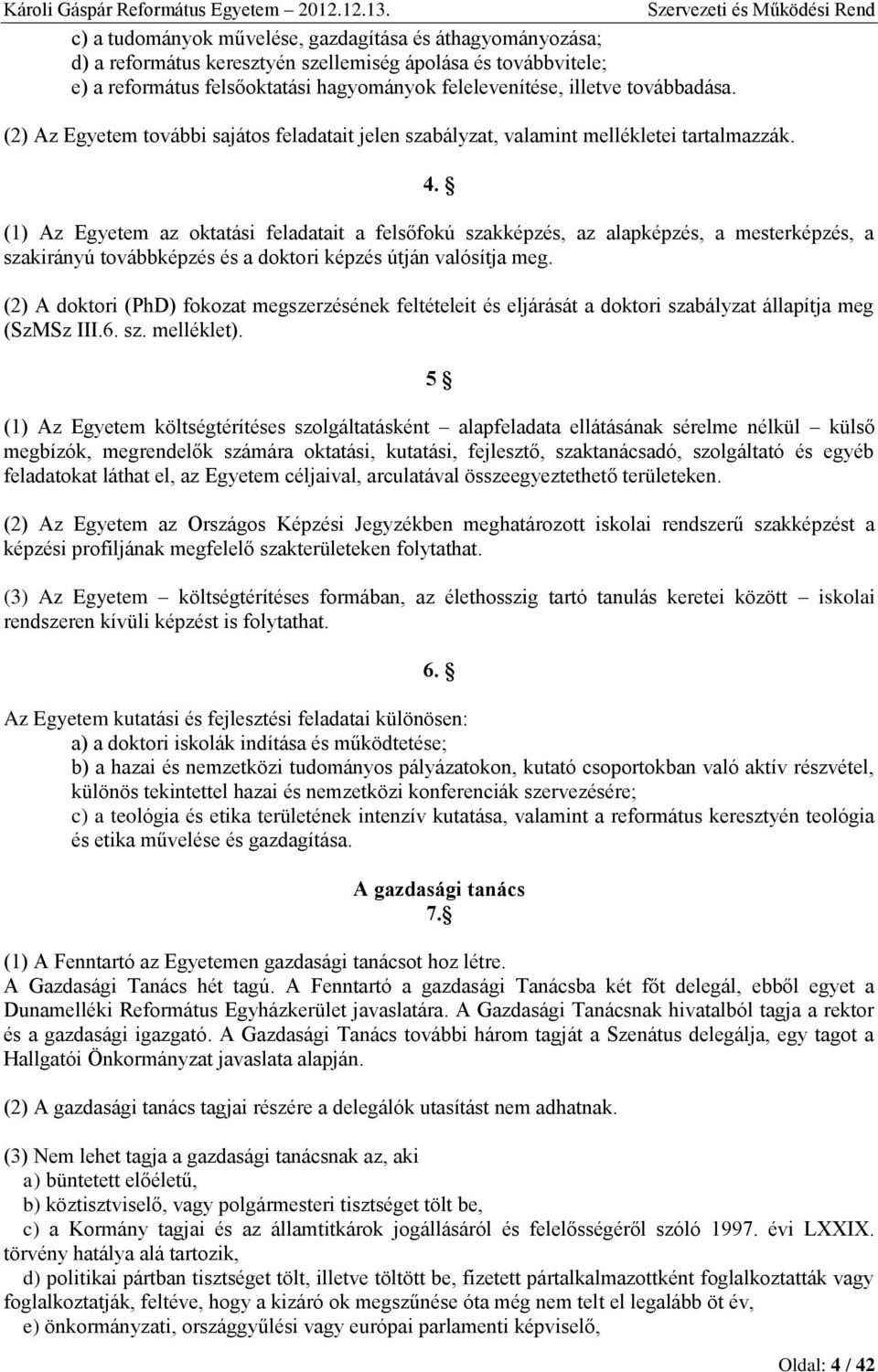 (1) Az Egyetem az oktatási feladatait a felsőfokú szakképzés, az alapképzés, a mesterképzés, a szakirányú továbbképzés és a doktori képzés útján valósítja meg.