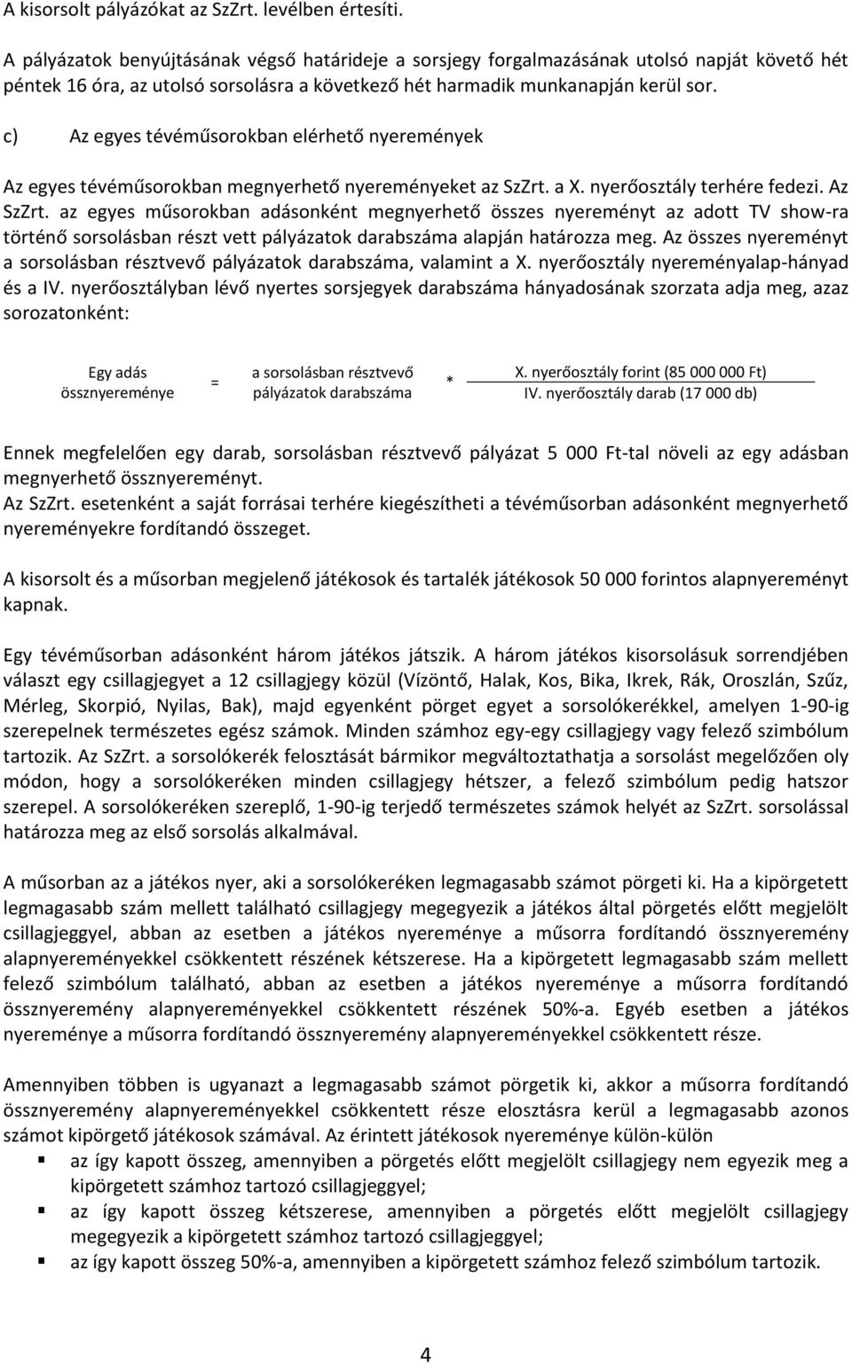 c) Az egyes tévéműsorokban elérhető nyeremények Az egyes tévéműsorokban megnyerhető nyereményeket az SzZrt. a X. nyerőosztály terhére fedezi. Az SzZrt.