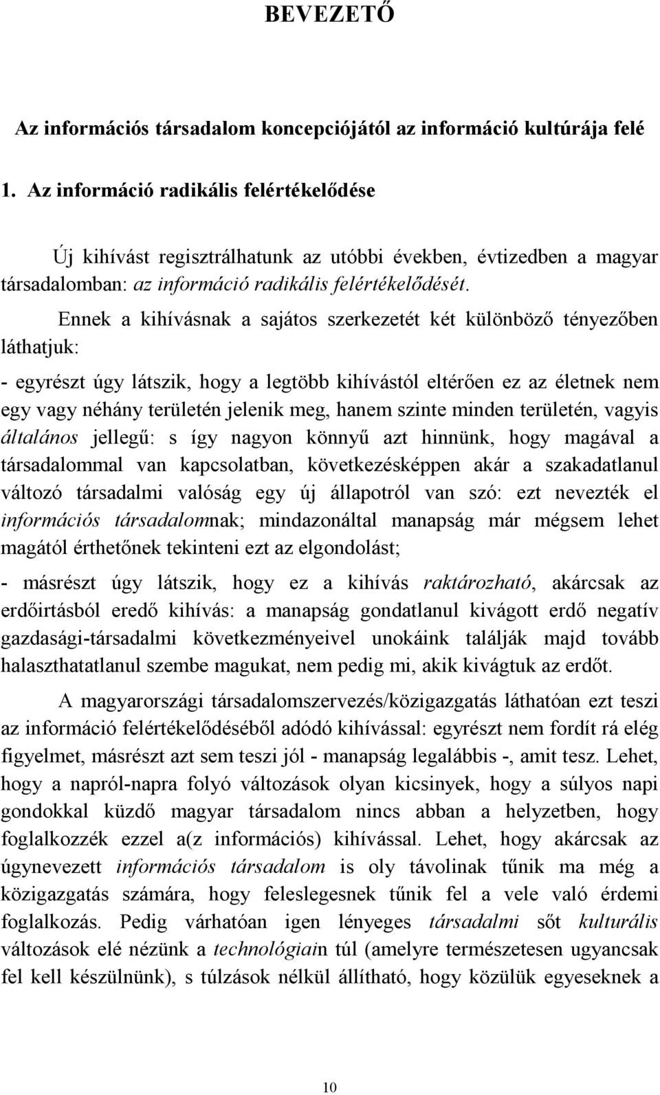 Ennek a kihívásnak a sajátos szerkezetét két különböző tényezőben láthatjuk: - egyrészt úgy látszik, hogy a legtöbb kihívástól eltérően ez az életnek nem egy vagy néhány területén jelenik meg, hanem