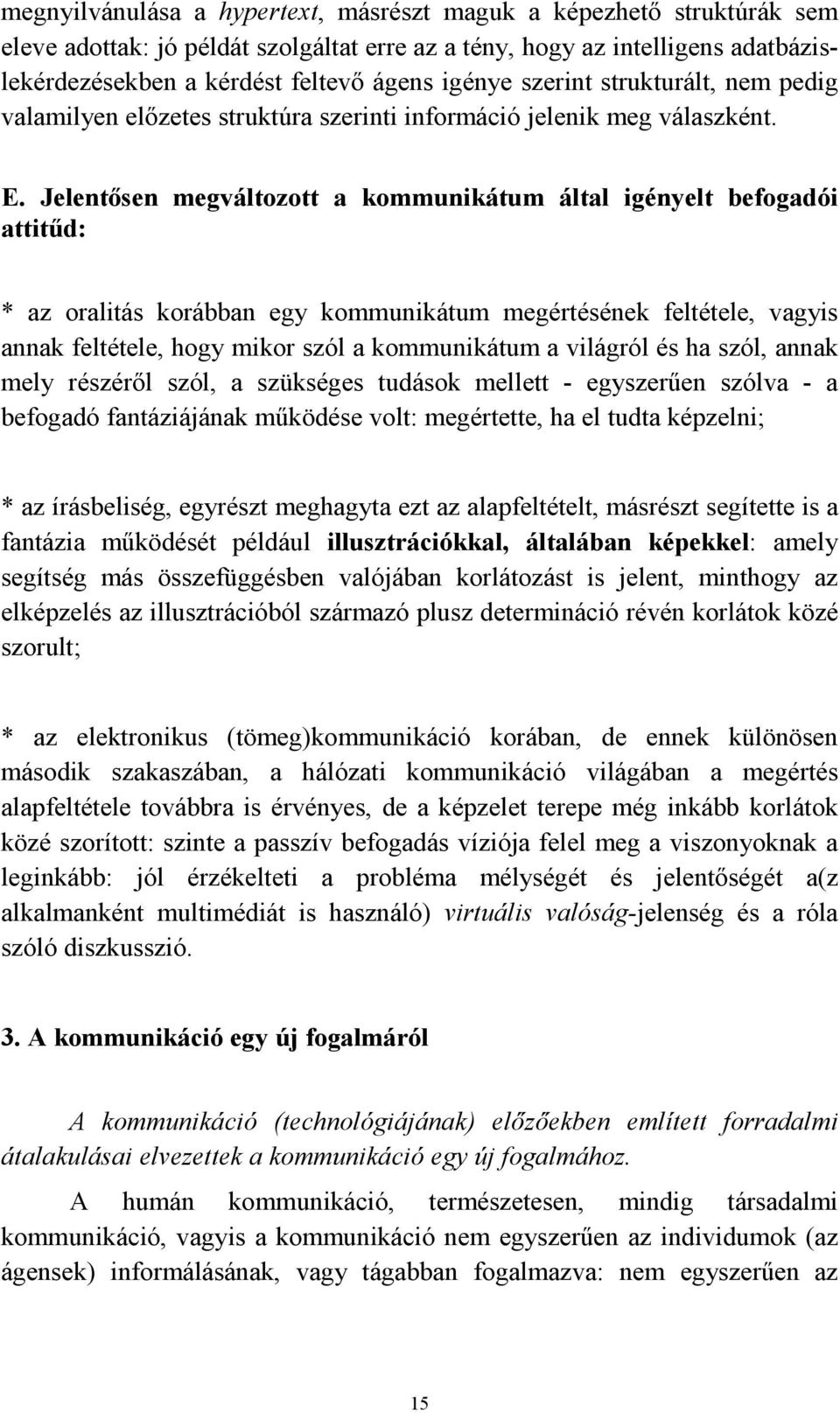 Jelentősen megváltozott a kommunikátum által igényelt befogadói attitűd: * az oralitás korábban egy kommunikátum megértésének feltétele, vagyis annak feltétele, hogy mikor szól a kommunikátum a