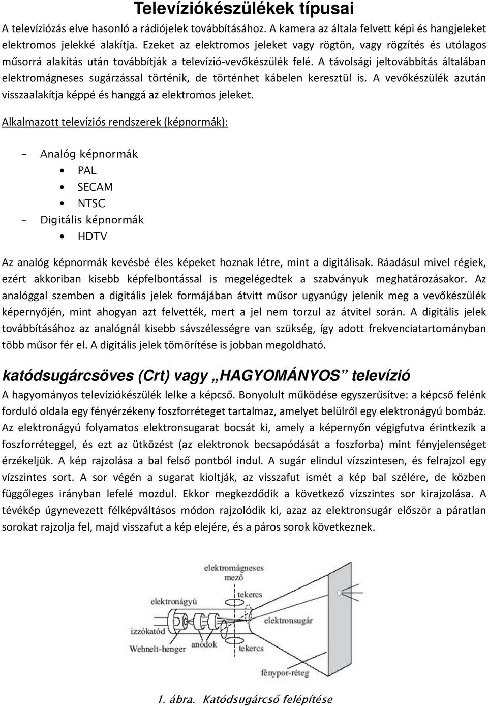 A távolsági jeltovábbítás általában elektromágneses sugárzással történik, de történhet kábelen keresztül is. A vevőkészülék azután visszaalakítja képpé és hanggá az elektromos jeleket.