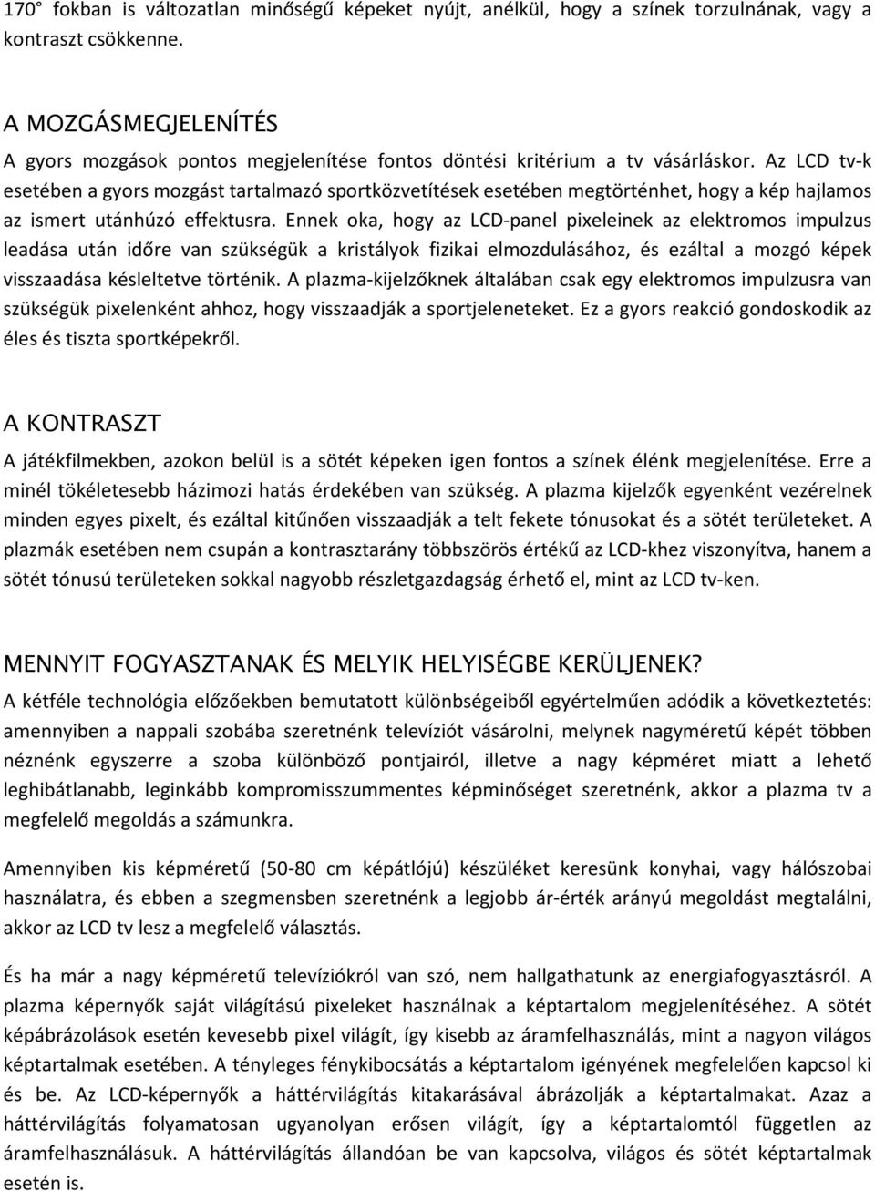 Az LCD tv-k esetében a gyors mozgást tartalmazó sportközvetítések esetében megtörténhet, hogy a kép hajlamos az ismert utánhúzó effektusra.