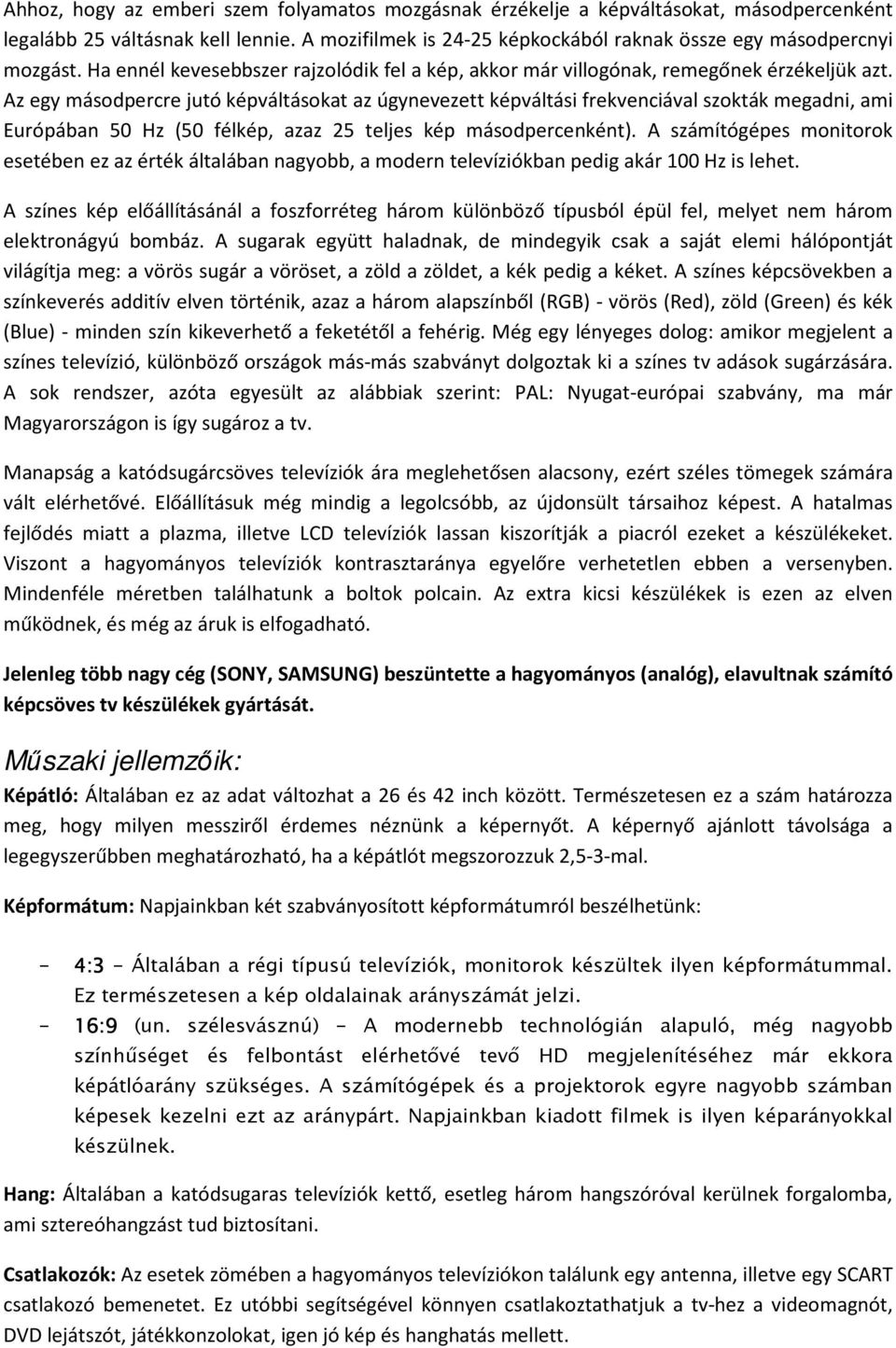 Az egy másodpercre jutó képváltásokat az úgynevezett képváltási frekvenciával szokták megadni, ami Európában 50 Hz (50 félkép, azaz 25 teljes kép másodpercenként).