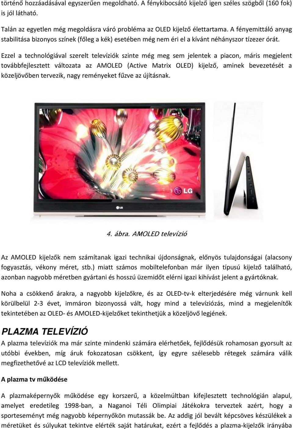 Ezzel a technológiával szerelt televíziók szinte még meg sem jelentek a piacon, máris megjelent továbbfejlesztett változata az AMOLED (Active Matrix OLED) kijelző, aminek bevezetését a közeljövőben