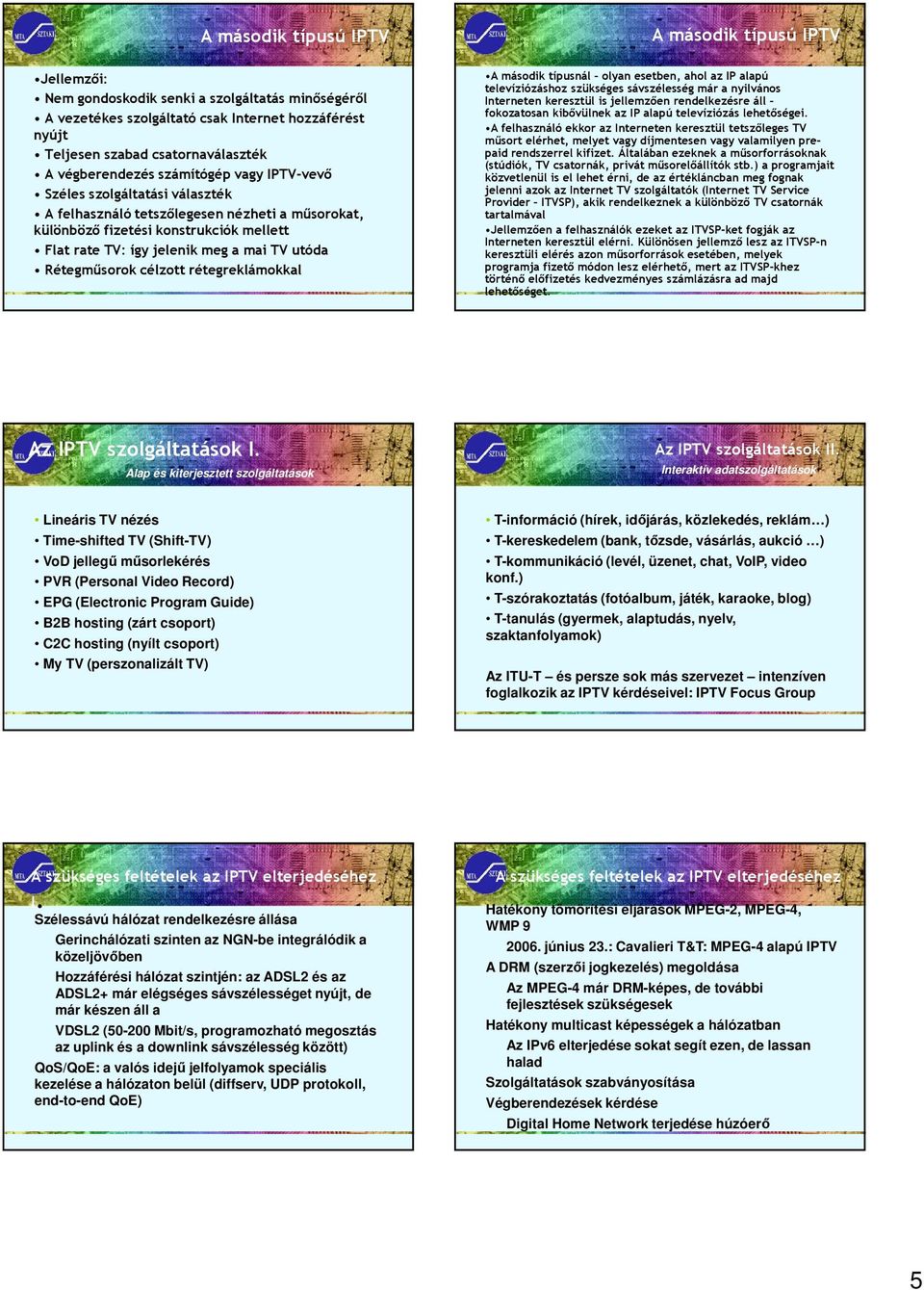 utóda Rétegműsorok célzott rétegreklámokkal A második típusnál olyan esetben, ahol az IP alapú televíziózáshoz szükséges sávszélesség már a nyilvános Interneten keresztül is jellemzően rendelkezésre