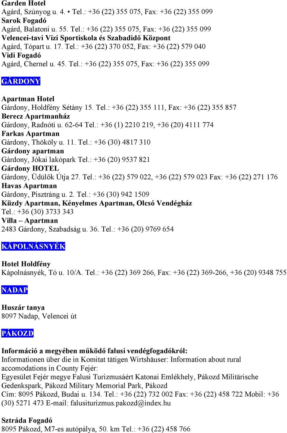 62-64 Tel.: +36 (1) 2210 219, +36 (20) 4111 774 Farkas Apartman Gárdony, Thököly u. 11. Tel.: +36 (30) 4817 310 Gárdony apartman Gárdony, Jókai lakópark Tel.